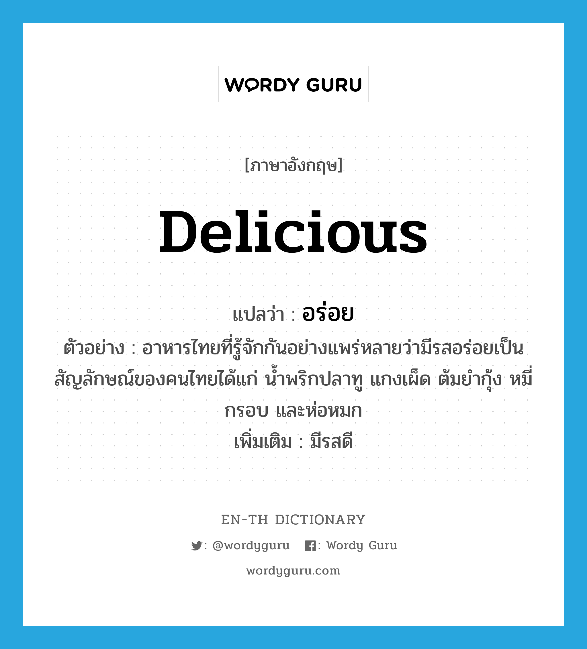 delicious แปลว่า?, คำศัพท์ภาษาอังกฤษ delicious แปลว่า อร่อย ประเภท ADJ ตัวอย่าง อาหารไทยที่รู้จักกันอย่างแพร่หลายว่ามีรสอร่อยเป็นสัญลักษณ์ของคนไทยได้แก่ น้ำพริกปลาทู แกงเผ็ด ต้มยำกุ้ง หมี่กรอบ และห่อหมก เพิ่มเติม มีรสดี หมวด ADJ
