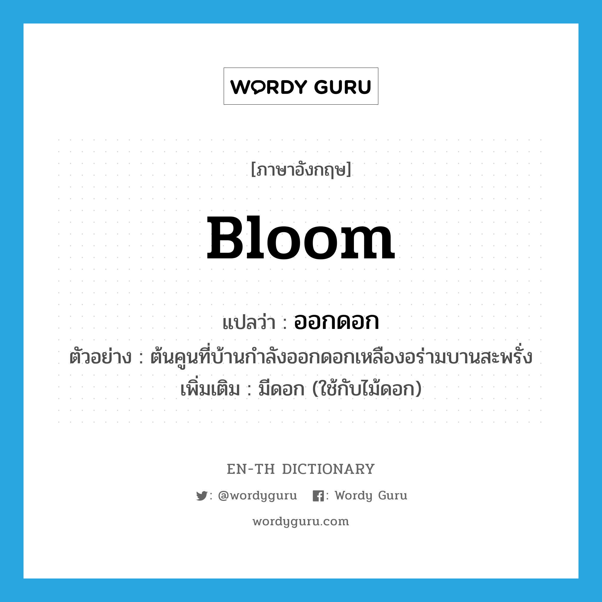 bloom แปลว่า?, คำศัพท์ภาษาอังกฤษ bloom แปลว่า ออกดอก ประเภท V ตัวอย่าง ต้นคูนที่บ้านกำลังออกดอกเหลืองอร่ามบานสะพรั่ง เพิ่มเติม มีดอก (ใช้กับไม้ดอก) หมวด V