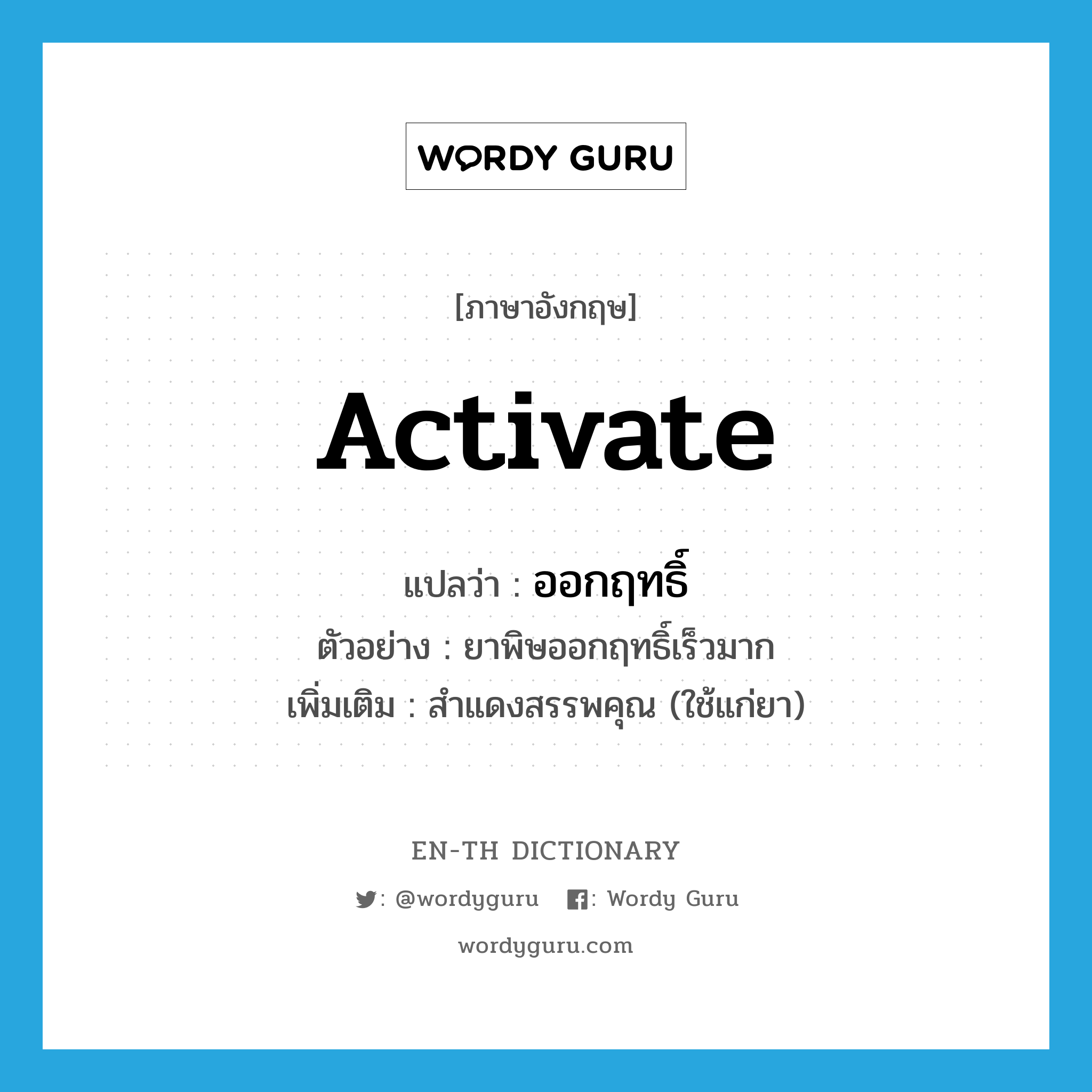 activate แปลว่า?, คำศัพท์ภาษาอังกฤษ activate แปลว่า ออกฤทธิ์ ประเภท V ตัวอย่าง ยาพิษออกฤทธิ์เร็วมาก เพิ่มเติม สำแดงสรรพคุณ (ใช้แก่ยา) หมวด V