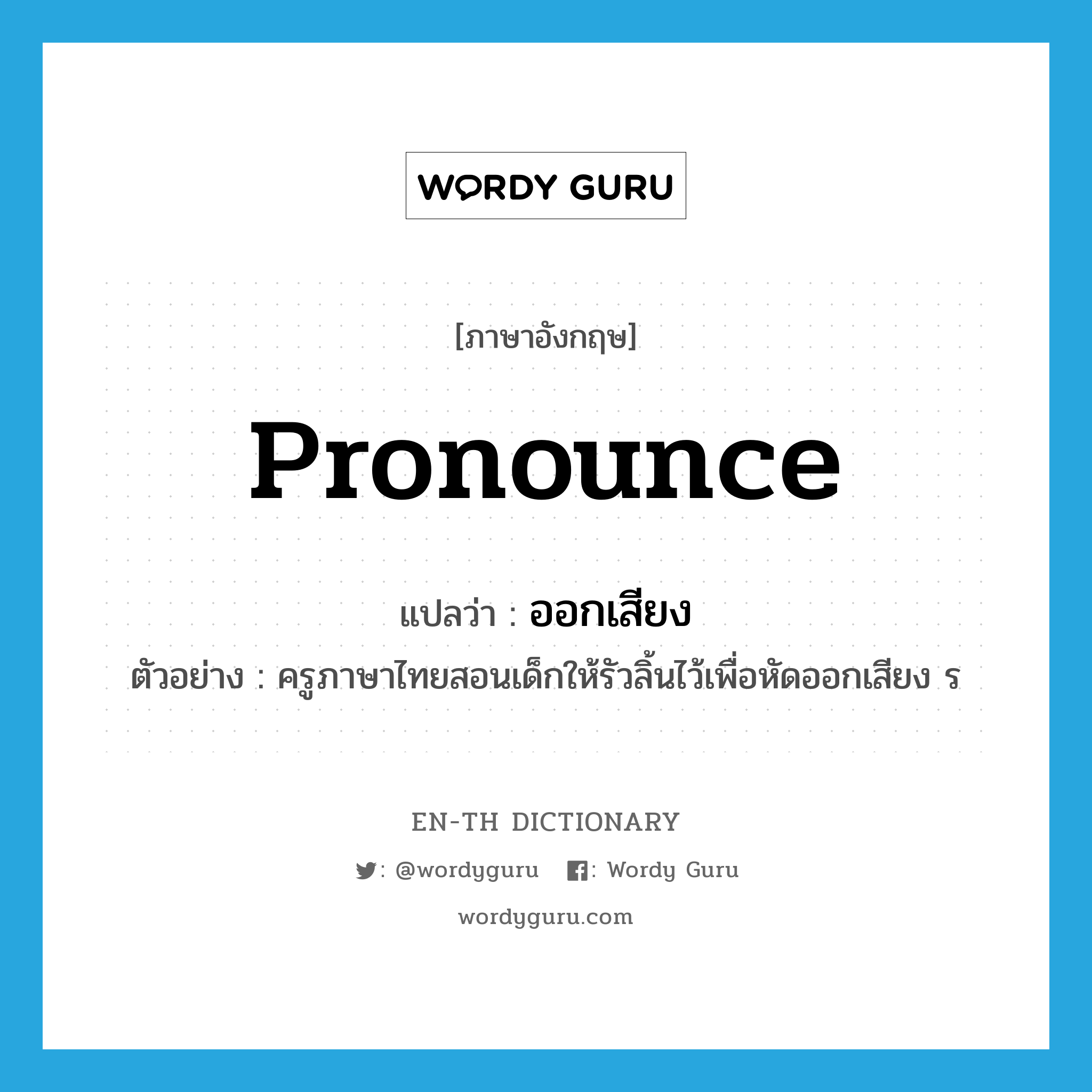 pronounce แปลว่า?, คำศัพท์ภาษาอังกฤษ pronounce แปลว่า ออกเสียง ประเภท V ตัวอย่าง ครูภาษาไทยสอนเด็กให้รัวลิ้นไว้เพื่อหัดออกเสียง ร หมวด V