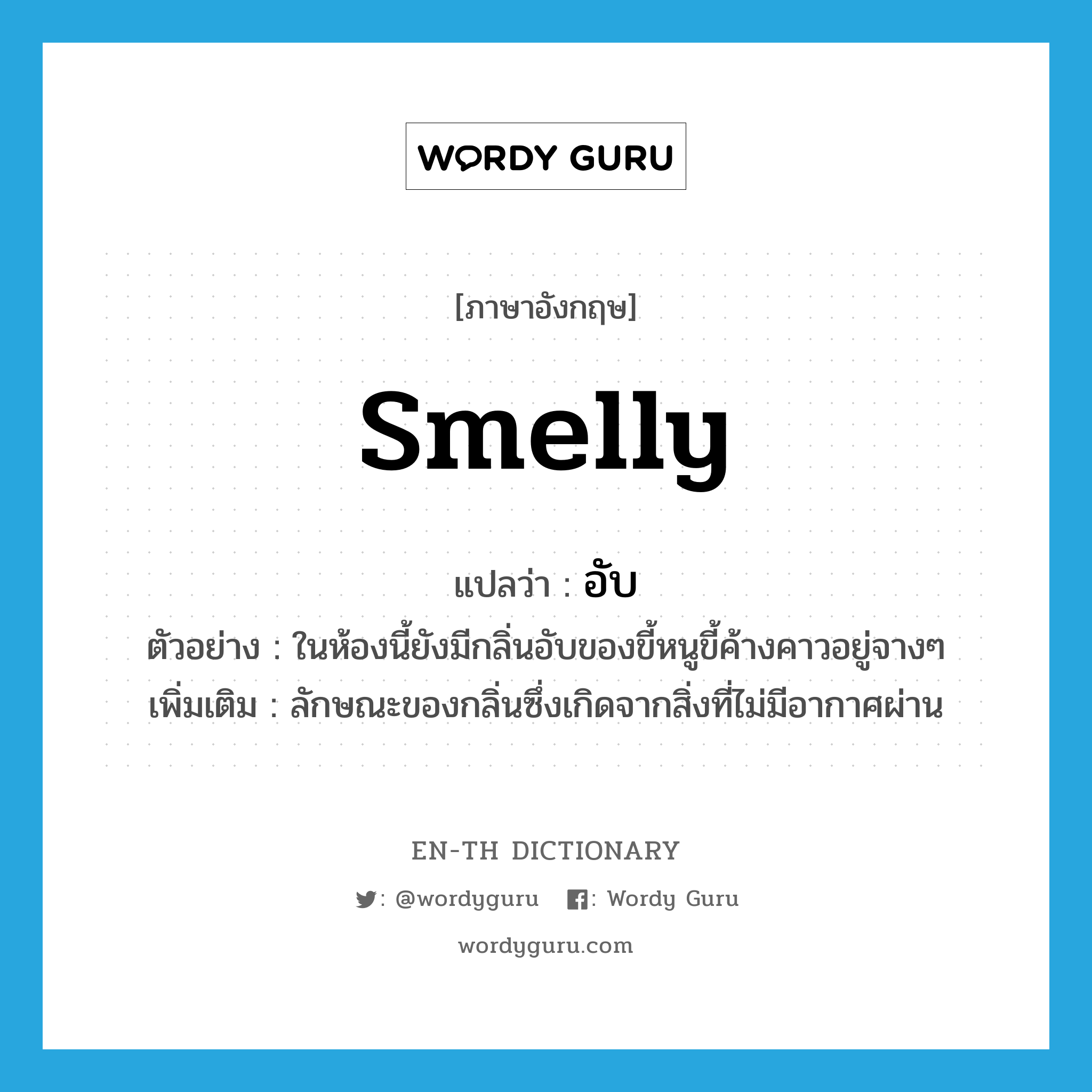 smelly แปลว่า?, คำศัพท์ภาษาอังกฤษ smelly แปลว่า อับ ประเภท ADJ ตัวอย่าง ในห้องนี้ยังมีกลิ่นอับของขี้หนูขี้ค้างคาวอยู่จางๆ เพิ่มเติม ลักษณะของกลิ่นซึ่งเกิดจากสิ่งที่ไม่มีอากาศผ่าน หมวด ADJ