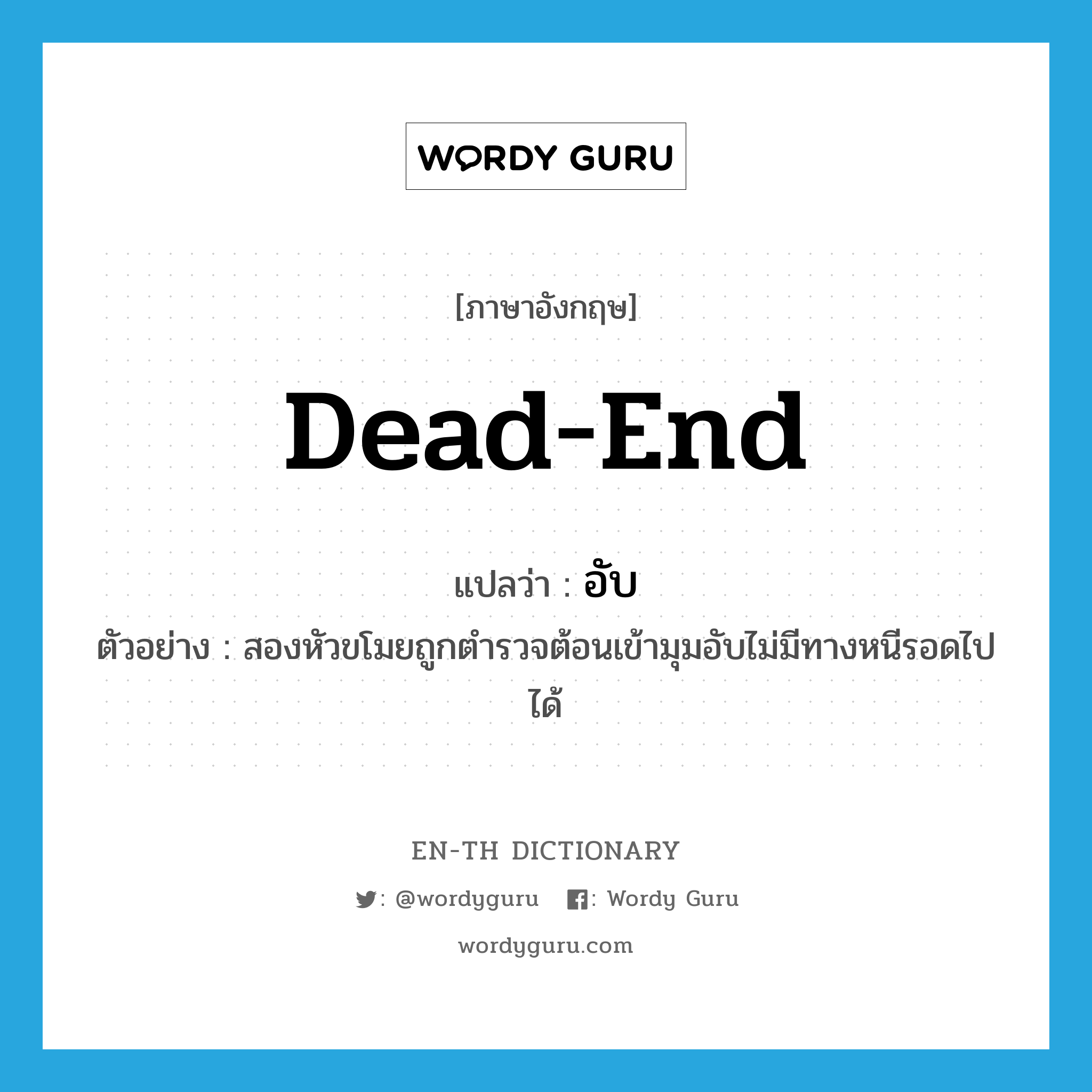 dead end แปลว่า?, คำศัพท์ภาษาอังกฤษ dead-end แปลว่า อับ ประเภท ADJ ตัวอย่าง สองหัวขโมยถูกตำรวจต้อนเข้ามุมอับไม่มีทางหนีรอดไปได้ หมวด ADJ