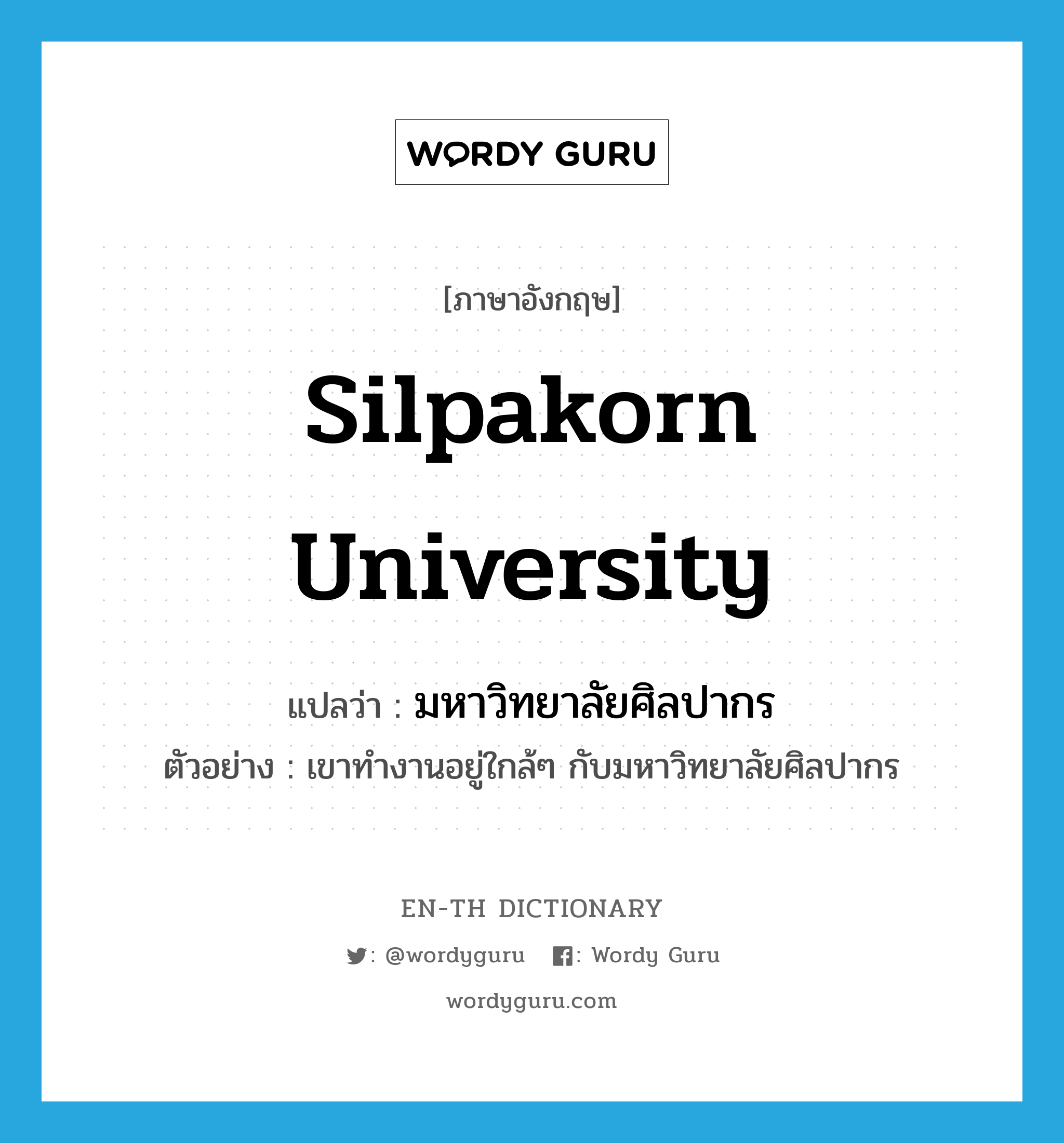 มหาวิทยาลัยศิลปากร ภาษาอังกฤษ?, คำศัพท์ภาษาอังกฤษ มหาวิทยาลัยศิลปากร แปลว่า Silpakorn University ประเภท N ตัวอย่าง เขาทำงานอยู่ใกล้ๆ กับมหาวิทยาลัยศิลปากร หมวด N