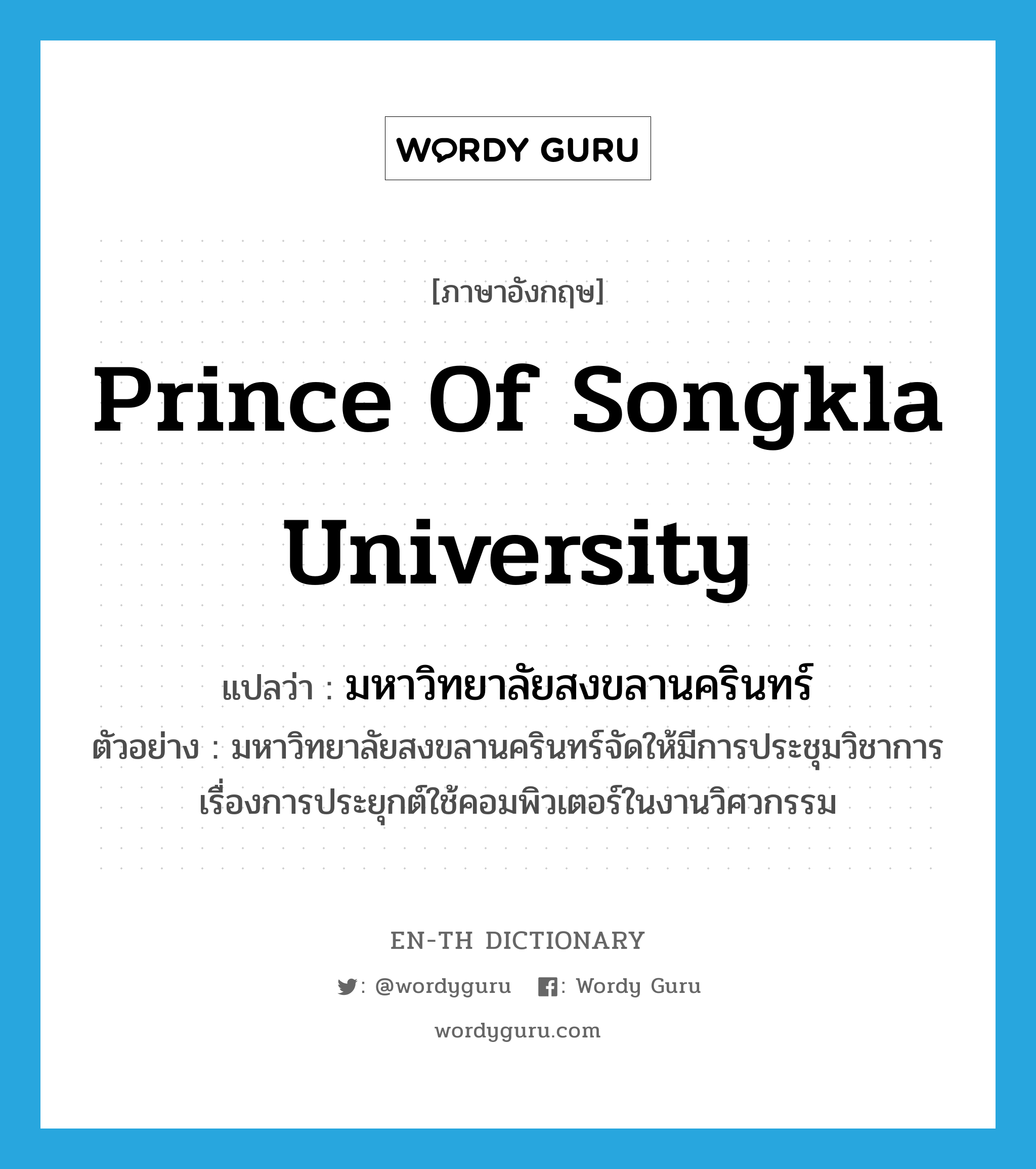 มหาวิทยาลัยสงขลานครินทร์ ภาษาอังกฤษ?, คำศัพท์ภาษาอังกฤษ มหาวิทยาลัยสงขลานครินทร์ แปลว่า Prince of Songkla University ประเภท N ตัวอย่าง มหาวิทยาลัยสงขลานครินทร์จัดให้มีการประชุมวิชาการเรื่องการประยุกต์ใช้คอมพิวเตอร์ในงานวิศวกรรม หมวด N