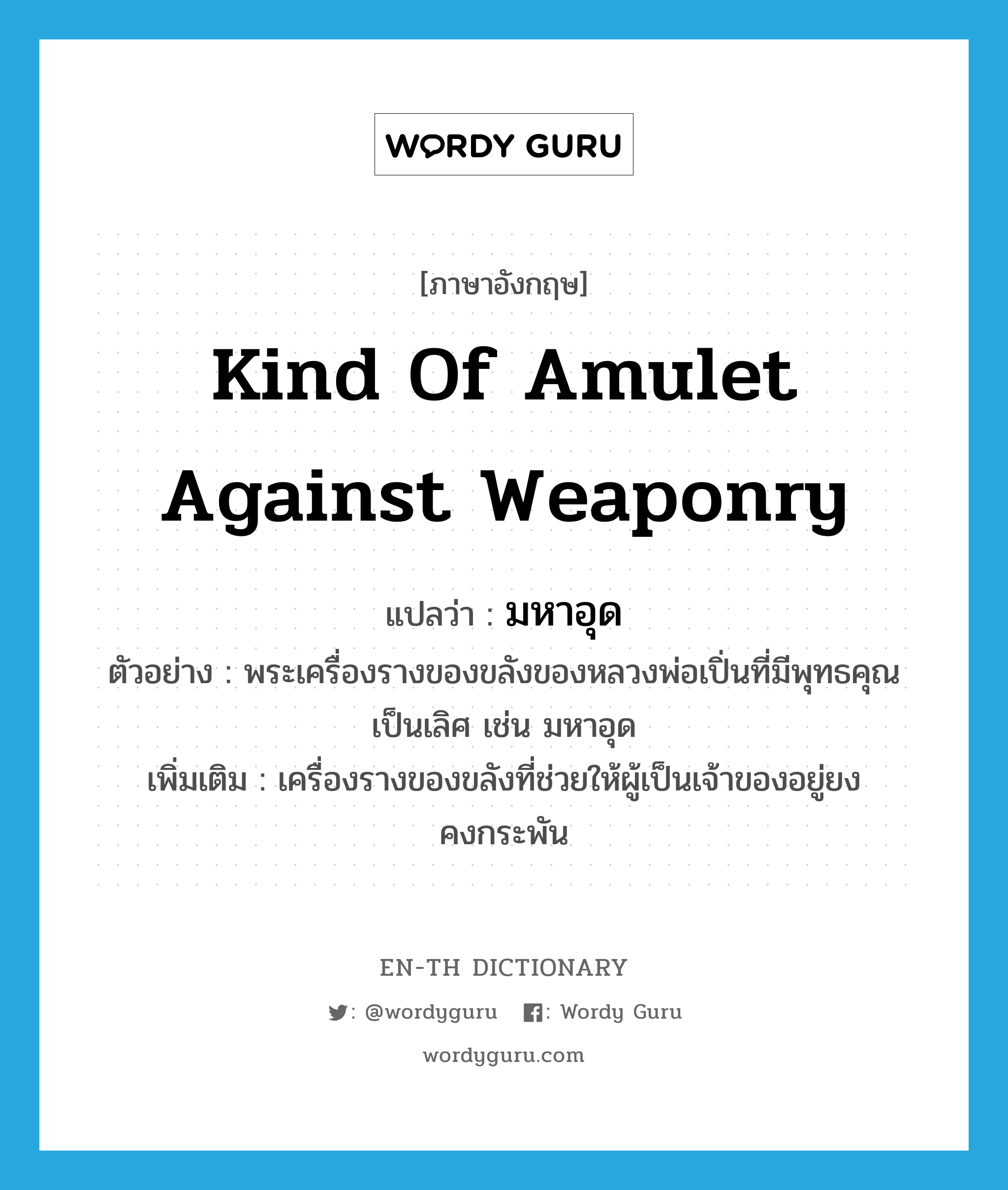 kind of amulet against weaponry แปลว่า?, คำศัพท์ภาษาอังกฤษ kind of amulet against weaponry แปลว่า มหาอุด ประเภท N ตัวอย่าง พระเครื่องรางของขลังของหลวงพ่อเปิ่นที่มีพุทธคุณเป็นเลิศ เช่น มหาอุด เพิ่มเติม เครื่องรางของขลังที่ช่วยให้ผู้เป็นเจ้าของอยู่ยงคงกระพัน หมวด N