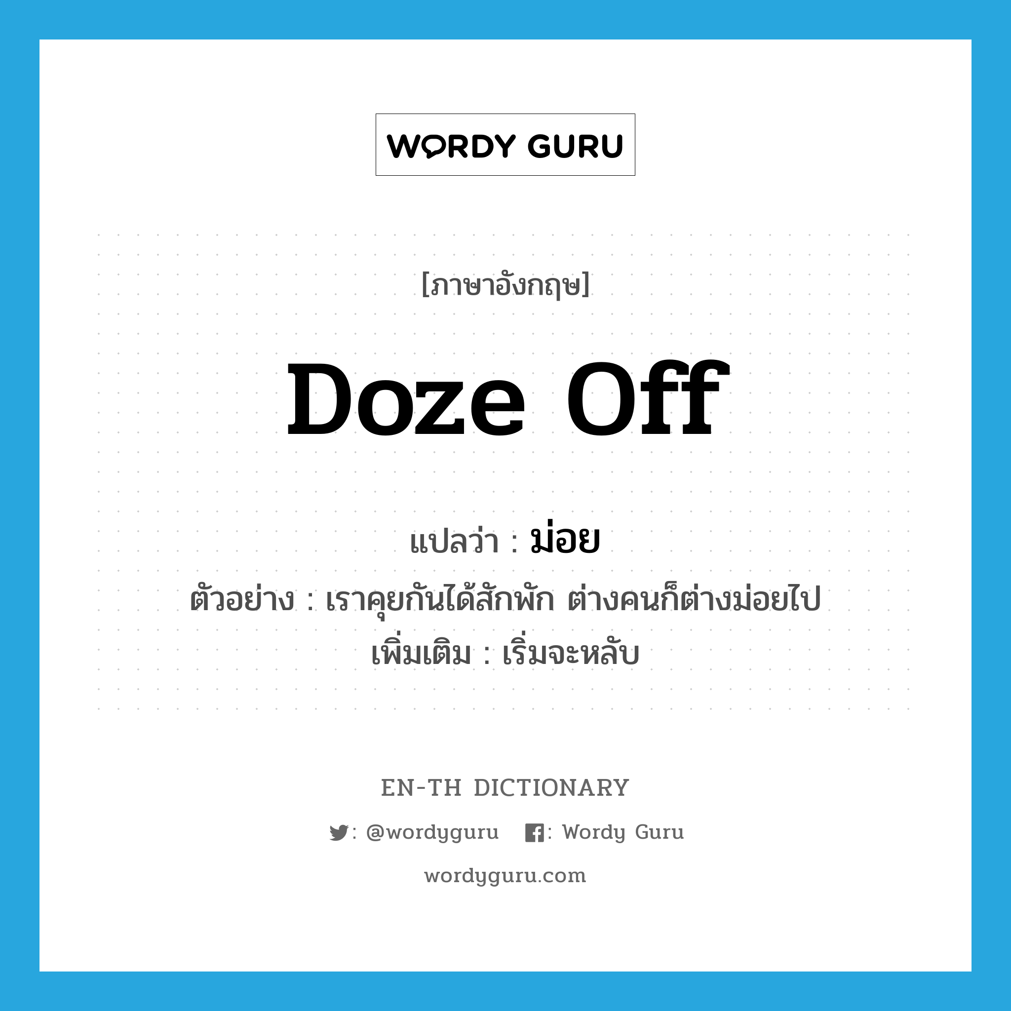 doze off แปลว่า?, คำศัพท์ภาษาอังกฤษ doze off แปลว่า ม่อย ประเภท V ตัวอย่าง เราคุยกันได้สักพัก ต่างคนก็ต่างม่อยไป เพิ่มเติม เริ่มจะหลับ หมวด V