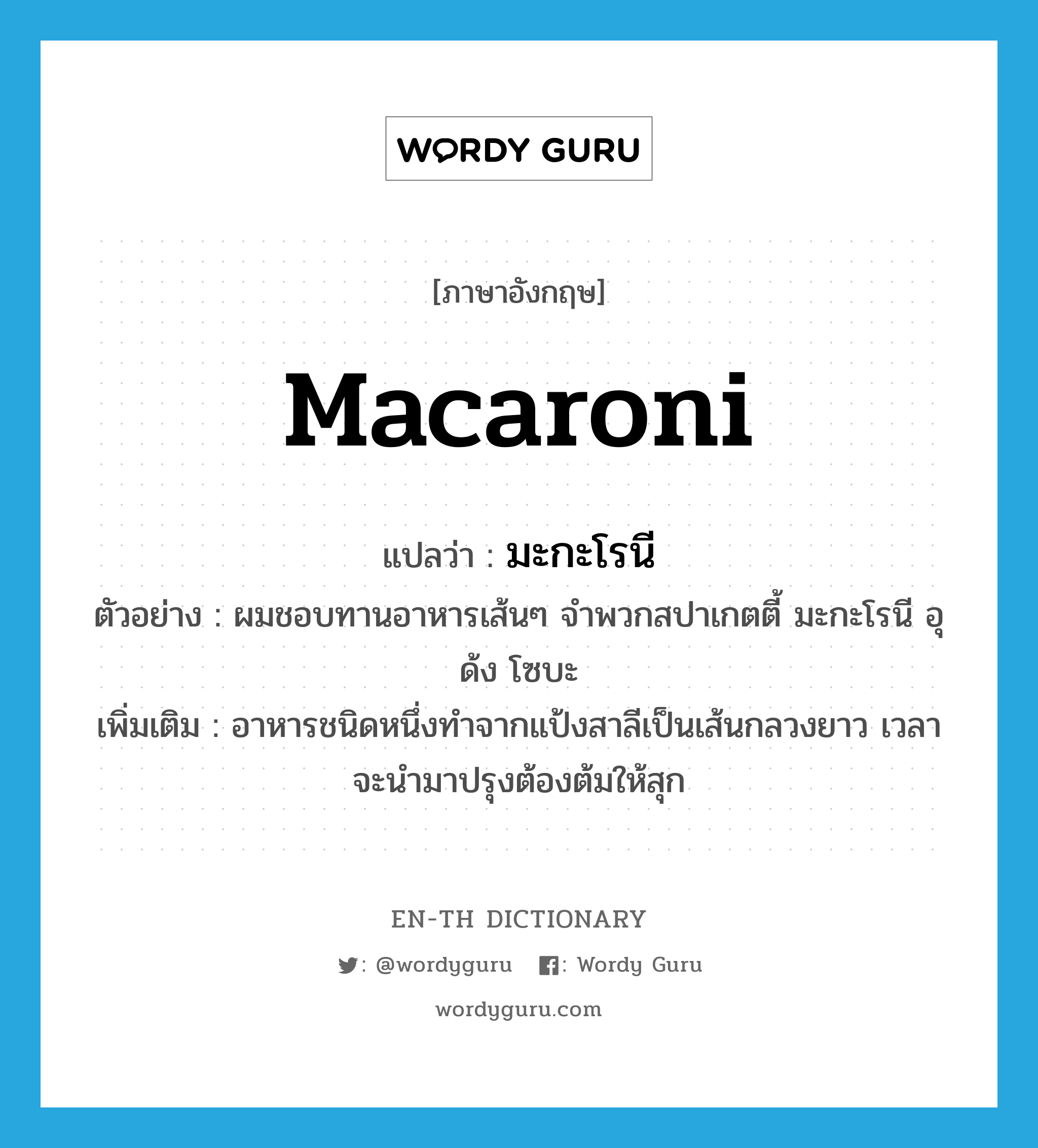 macaroni แปลว่า?, คำศัพท์ภาษาอังกฤษ macaroni แปลว่า มะกะโรนี ประเภท N ตัวอย่าง ผมชอบทานอาหารเส้นๆ จำพวกสปาเกตตี้ มะกะโรนี อุด้ง โซบะ เพิ่มเติม อาหารชนิดหนึ่งทำจากแป้งสาลีเป็นเส้นกลวงยาว เวลาจะนำมาปรุงต้องต้มให้สุก หมวด N