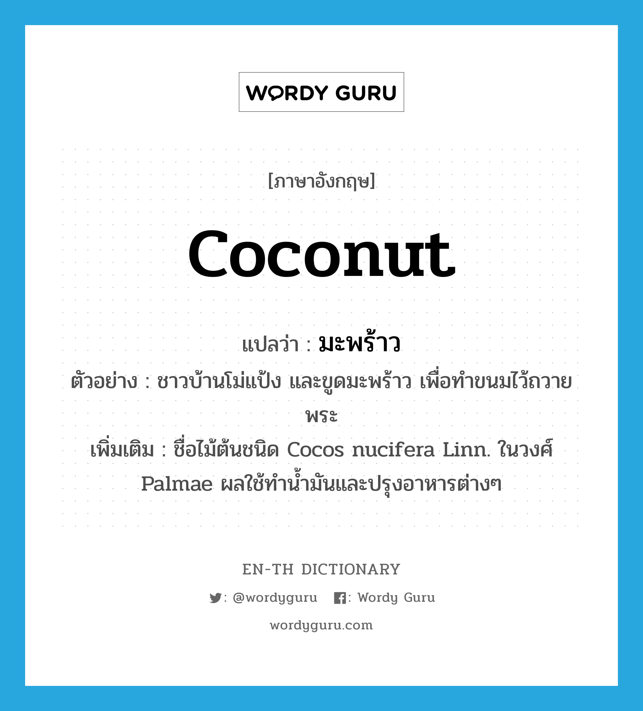 มะพร้าว ภาษาอังกฤษ?, คำศัพท์ภาษาอังกฤษ มะพร้าว แปลว่า coconut ประเภท N ตัวอย่าง ชาวบ้านโม่แป้ง และขูดมะพร้าว เพื่อทำขนมไว้ถวายพระ เพิ่มเติม ชื่อไม้ต้นชนิด Cocos nucifera Linn. ในวงศ์ Palmae ผลใช้ทำน้ำมันและปรุงอาหารต่างๆ หมวด N