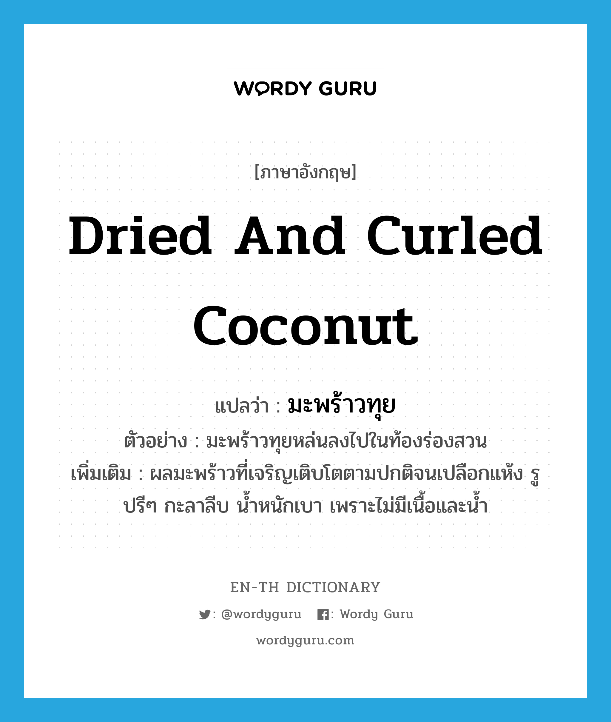 dried and curled coconut แปลว่า?, คำศัพท์ภาษาอังกฤษ dried and curled coconut แปลว่า มะพร้าวทุย ประเภท N ตัวอย่าง มะพร้าวทุยหล่นลงไปในท้องร่องสวน เพิ่มเติม ผลมะพร้าวที่เจริญเติบโตตามปกติจนเปลือกแห้ง รูปรีๆ กะลาลีบ น้ำหนักเบา เพราะไม่มีเนื้อและน้ำ หมวด N