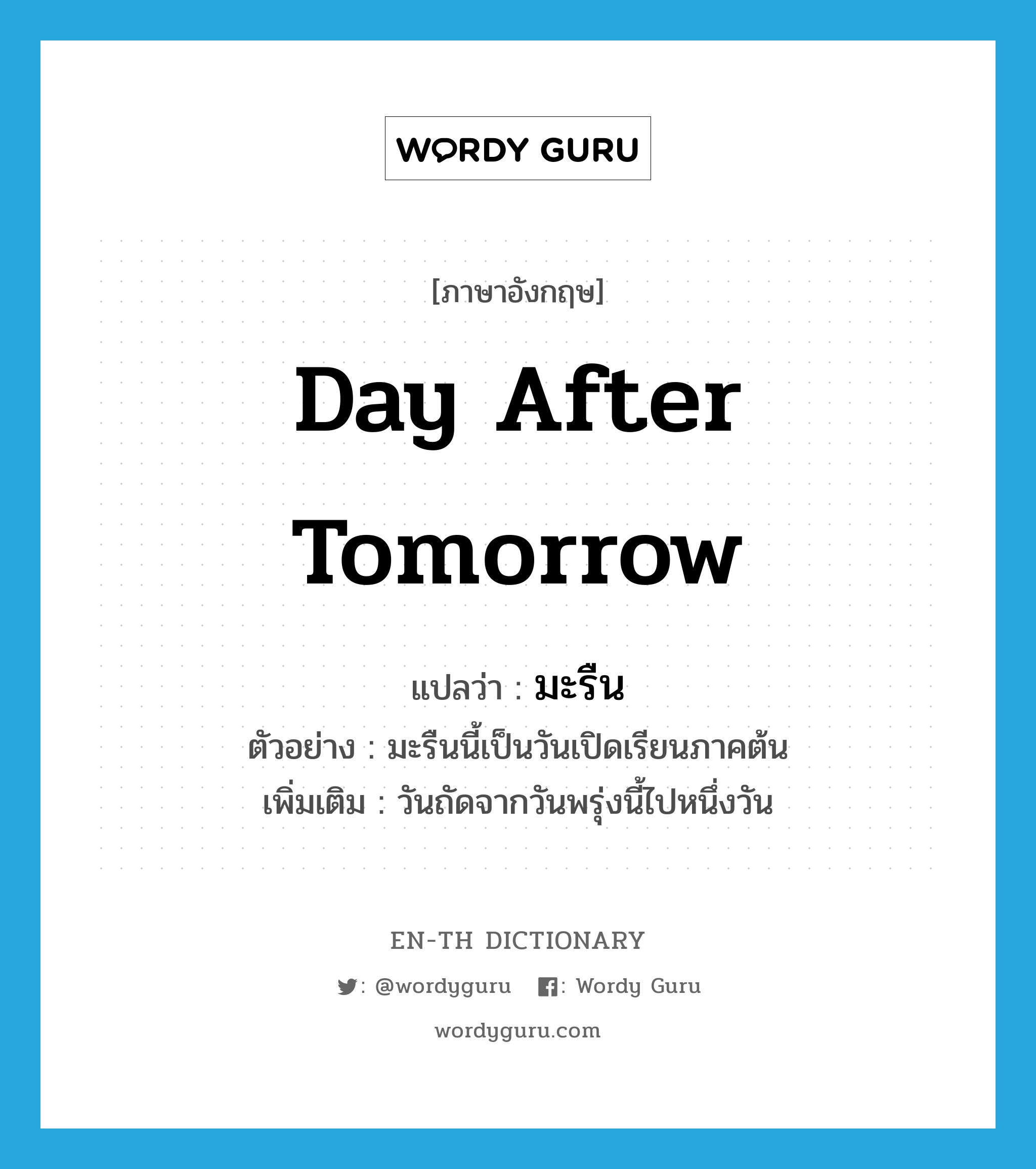 day after tomorrow แปลว่า?, คำศัพท์ภาษาอังกฤษ day after tomorrow แปลว่า มะรืน ประเภท N ตัวอย่าง มะรืนนี้เป็นวันเปิดเรียนภาคต้น เพิ่มเติม วันถัดจากวันพรุ่งนี้ไปหนึ่งวัน หมวด N