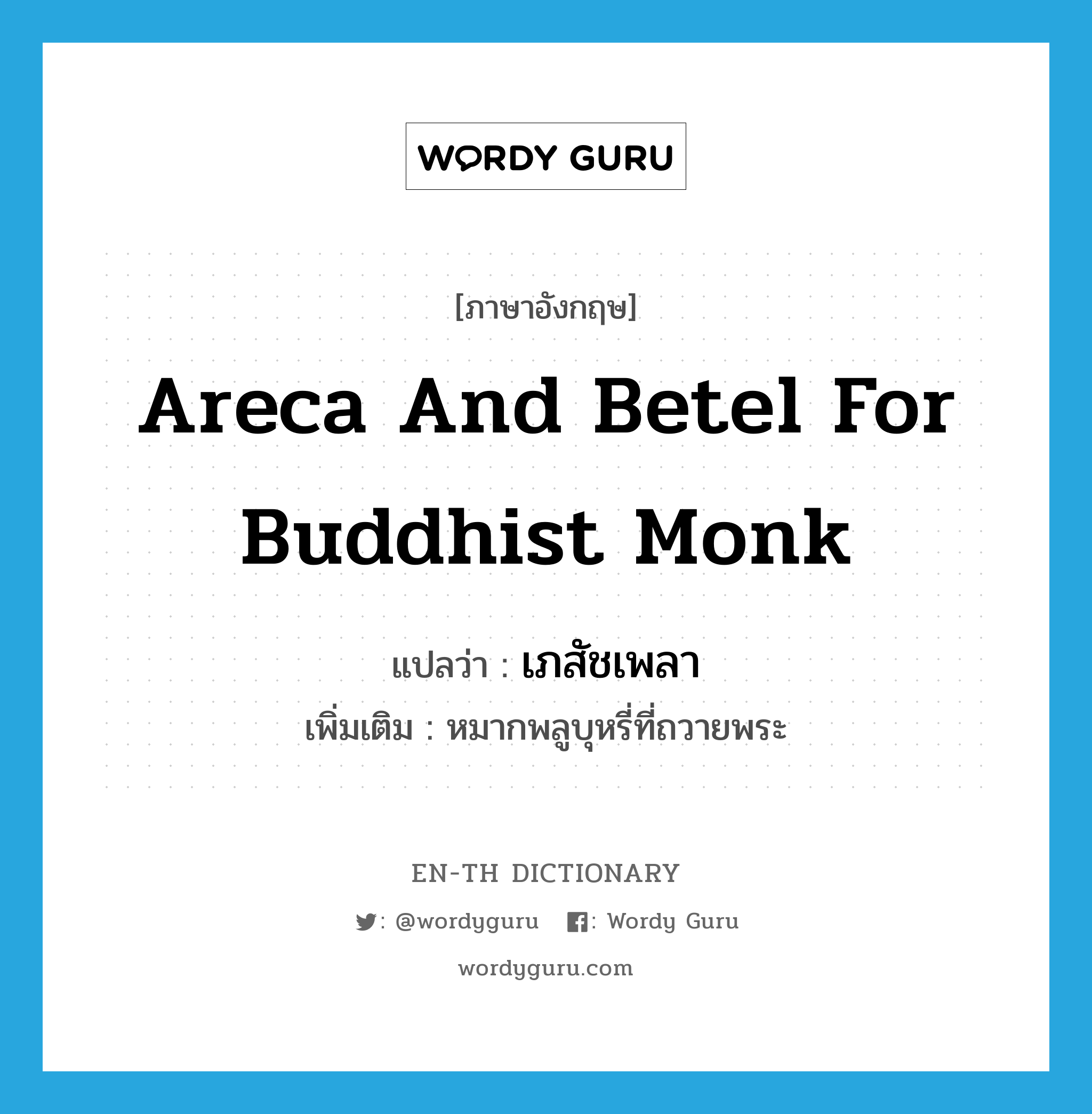 areca and betel for Buddhist monk แปลว่า?, คำศัพท์ภาษาอังกฤษ areca and betel for Buddhist monk แปลว่า เภสัชเพลา ประเภท N เพิ่มเติม หมากพลูบุหรี่ที่ถวายพระ หมวด N