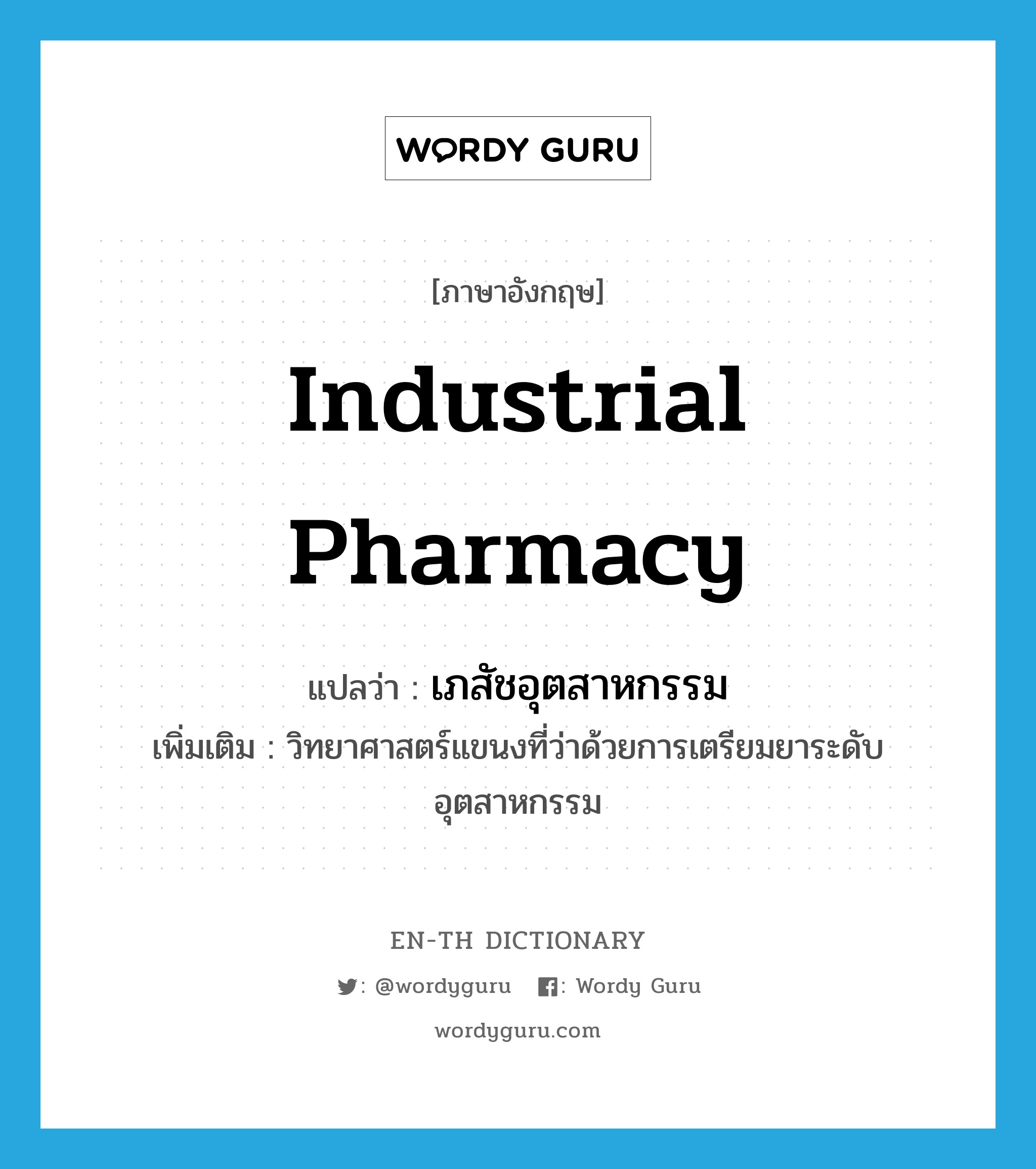 industrial pharmacy แปลว่า?, คำศัพท์ภาษาอังกฤษ industrial pharmacy แปลว่า เภสัชอุตสาหกรรม ประเภท N เพิ่มเติม วิทยาศาสตร์แขนงที่ว่าด้วยการเตรียมยาระดับอุตสาหกรรม หมวด N