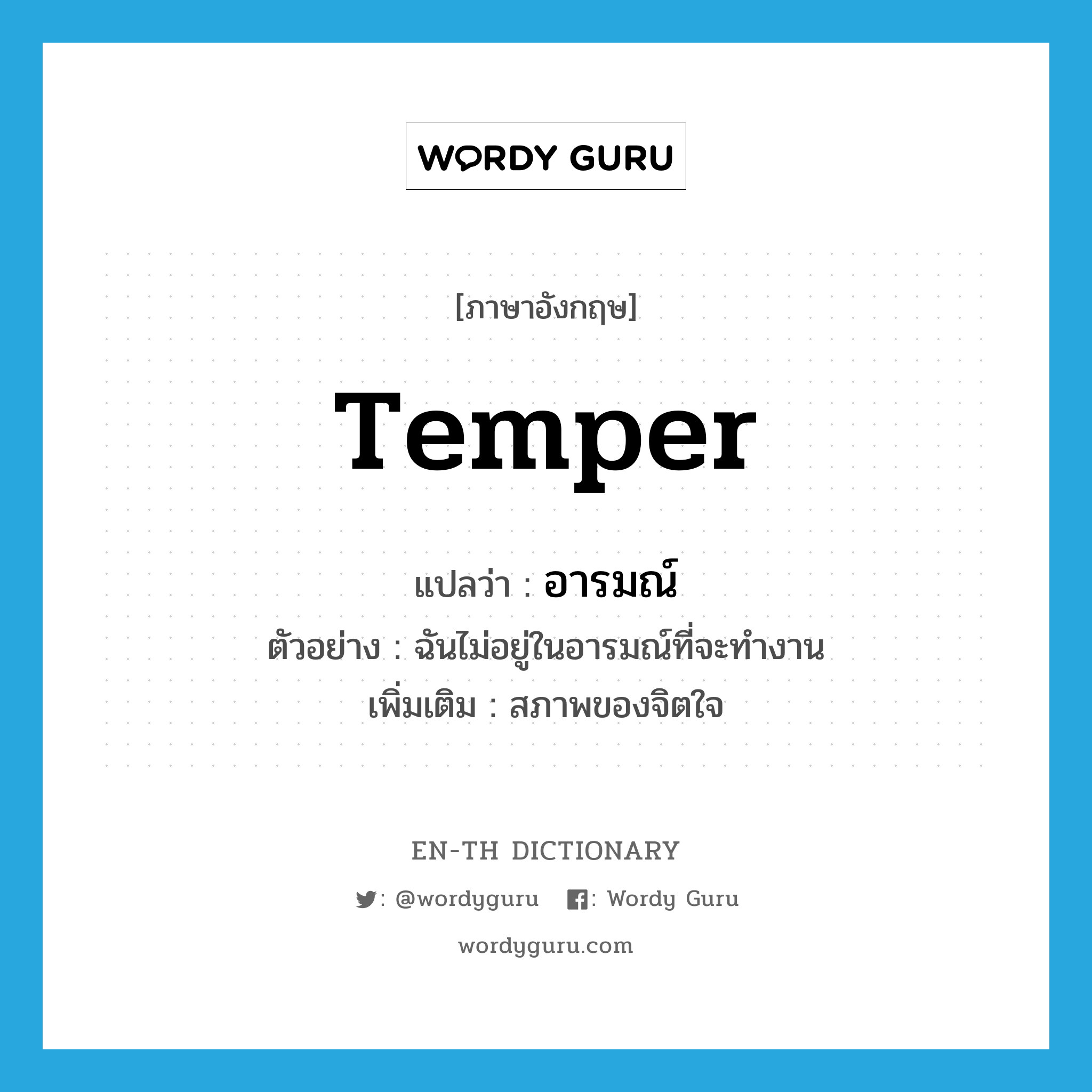 temper แปลว่า?, คำศัพท์ภาษาอังกฤษ temper แปลว่า อารมณ์ ประเภท N ตัวอย่าง ฉันไม่อยู่ในอารมณ์ที่จะทำงาน เพิ่มเติม สภาพของจิตใจ หมวด N