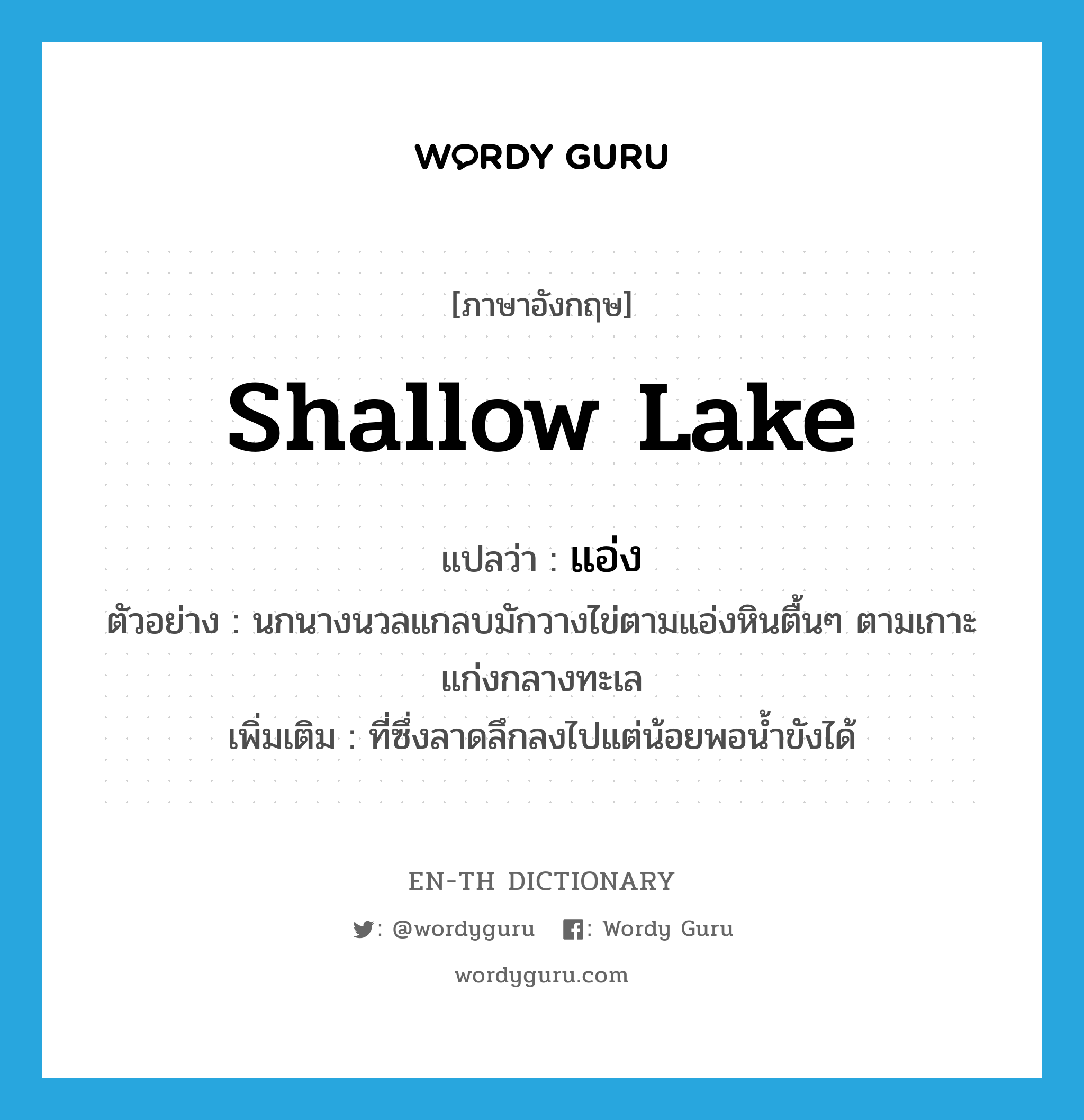 shallow lake แปลว่า?, คำศัพท์ภาษาอังกฤษ shallow lake แปลว่า แอ่ง ประเภท N ตัวอย่าง นกนางนวลแกลบมักวางไข่ตามแอ่งหินตื้นๆ ตามเกาะแก่งกลางทะเล เพิ่มเติม ที่ซึ่งลาดลึกลงไปแต่น้อยพอน้ำขังได้ หมวด N