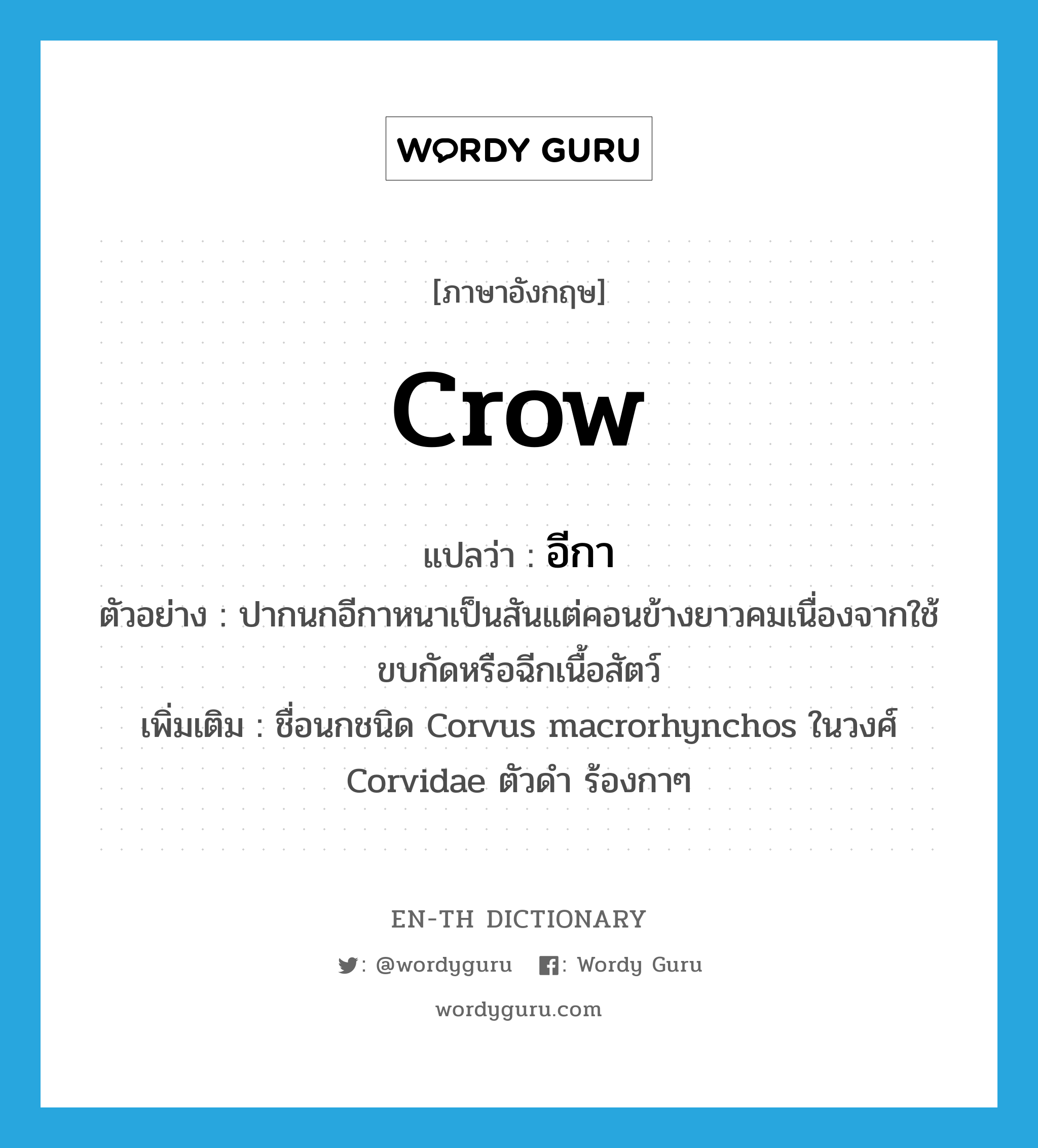 อีกา ภาษาอังกฤษ?, คำศัพท์ภาษาอังกฤษ อีกา แปลว่า crow ประเภท N ตัวอย่าง ปากนกอีกาหนาเป็นสันแต่คอนข้างยาวคมเนื่องจากใช้ขบกัดหรือฉีกเนื้อสัตว์ เพิ่มเติม ชื่อนกชนิด Corvus macrorhynchos ในวงศ์ Corvidae ตัวดำ ร้องกาๆ หมวด N