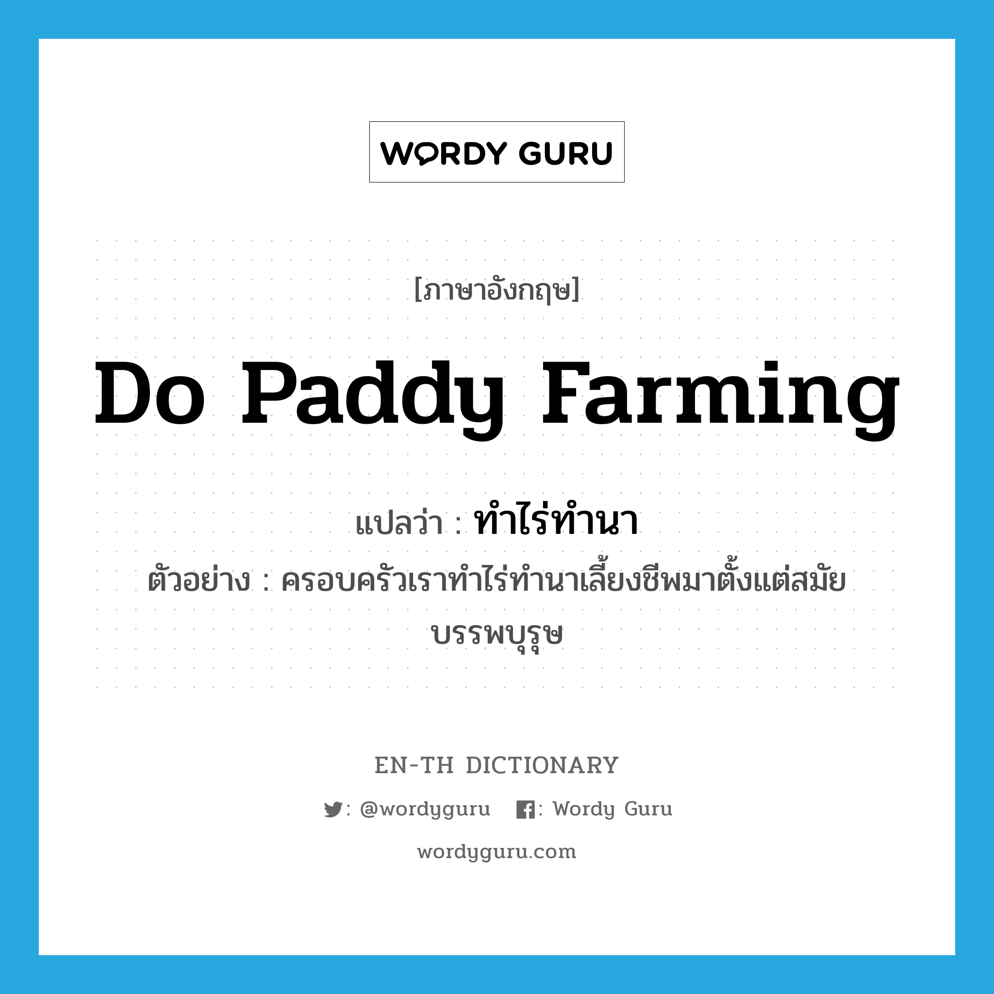 do paddy farming แปลว่า?, คำศัพท์ภาษาอังกฤษ do paddy farming แปลว่า ทำไร่ทำนา ประเภท V ตัวอย่าง ครอบครัวเราทำไร่ทำนาเลี้ยงชีพมาตั้งแต่สมัยบรรพบุรุษ หมวด V