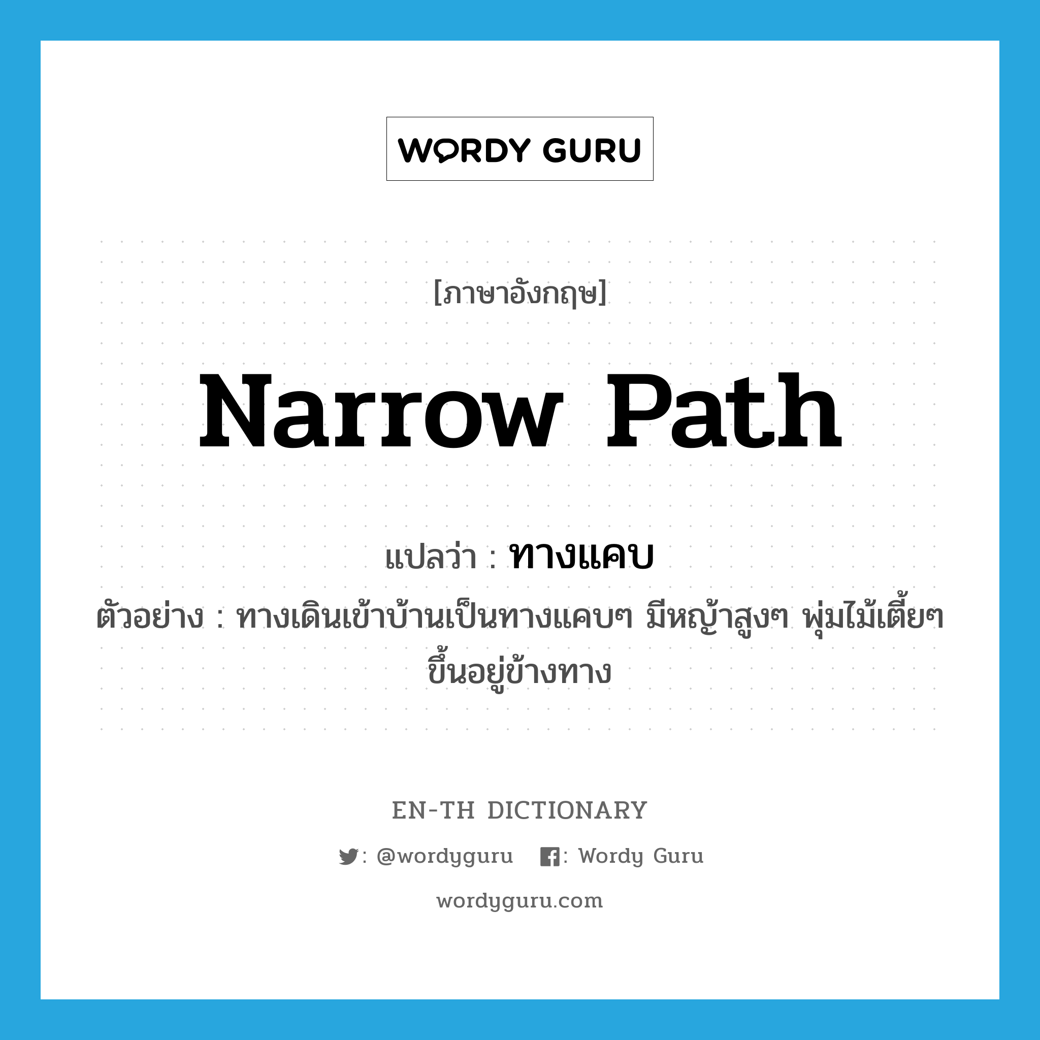 narrow path แปลว่า?, คำศัพท์ภาษาอังกฤษ narrow path แปลว่า ทางแคบ ประเภท N ตัวอย่าง ทางเดินเข้าบ้านเป็นทางแคบๆ มีหญ้าสูงๆ พุ่มไม้เตี้ยๆ ขึ้นอยู่ข้างทาง หมวด N