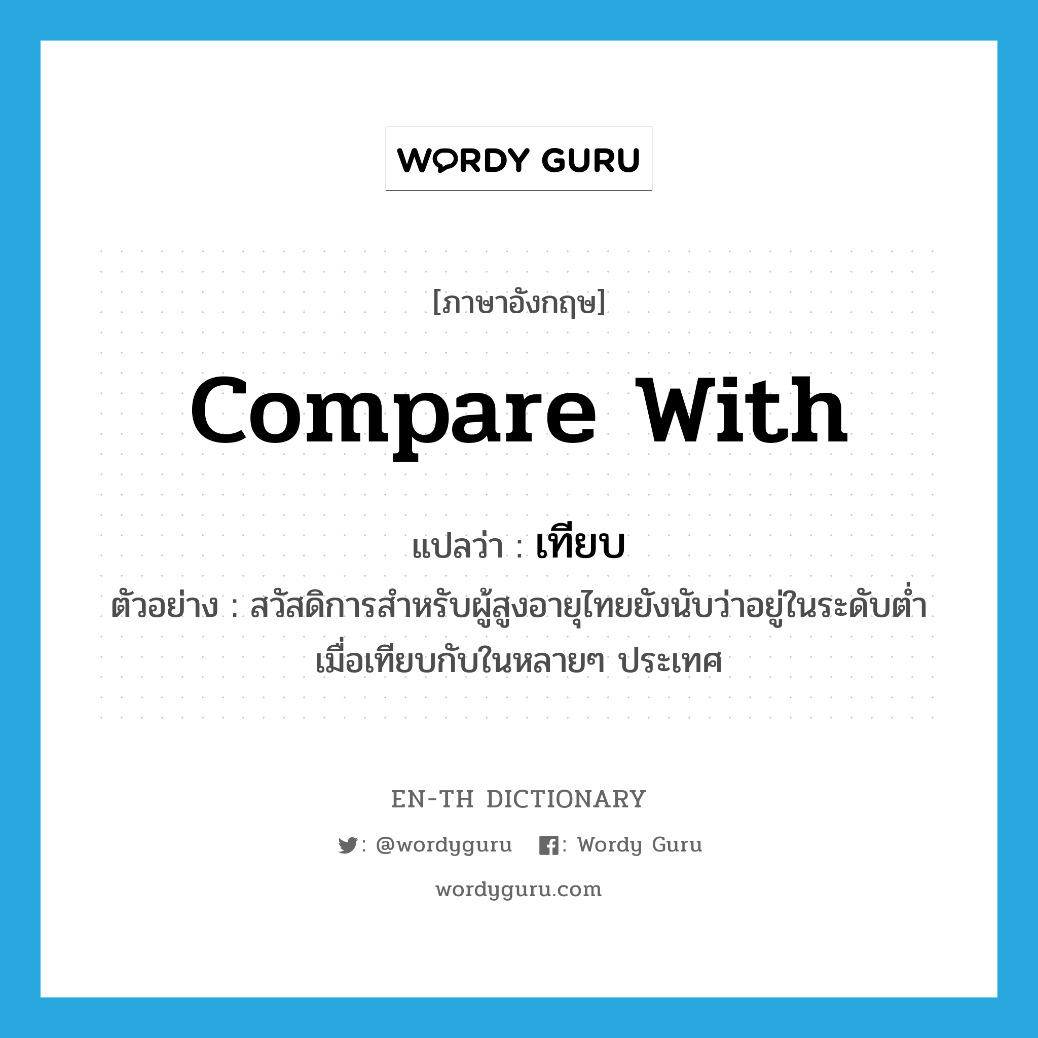 compare with แปลว่า?, คำศัพท์ภาษาอังกฤษ compare with แปลว่า เทียบ ประเภท V ตัวอย่าง สวัสดิการสำหรับผู้สูงอายุไทยยังนับว่าอยู่ในระดับต่ำเมื่อเทียบกับในหลายๆ ประเทศ หมวด V