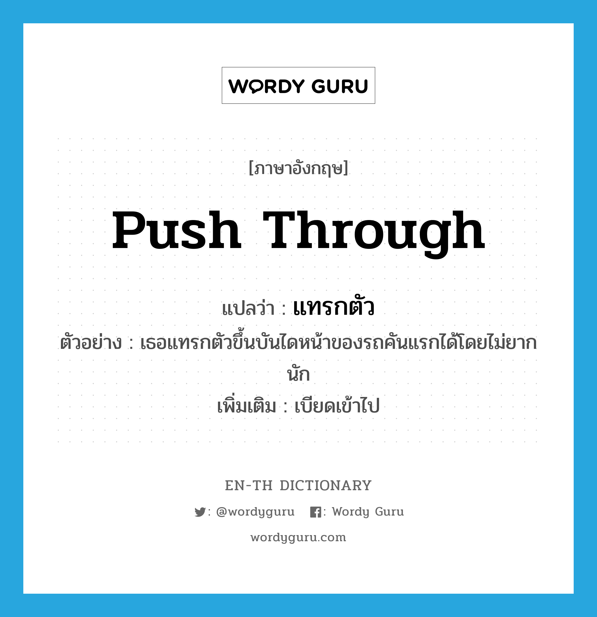 push through แปลว่า?, คำศัพท์ภาษาอังกฤษ push through แปลว่า แทรกตัว ประเภท V ตัวอย่าง เธอแทรกตัวขึ้นบันไดหน้าของรถคันแรกได้โดยไม่ยากนัก เพิ่มเติม เบียดเข้าไป หมวด V