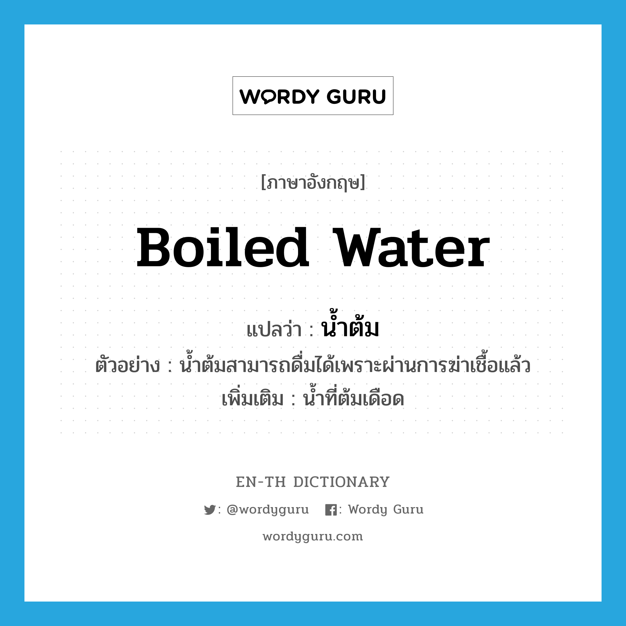 boiled water แปลว่า?, คำศัพท์ภาษาอังกฤษ boiled water แปลว่า น้ำต้ม ประเภท N ตัวอย่าง น้ำต้มสามารถดื่มได้เพราะผ่านการฆ่าเชื้อแล้ว เพิ่มเติม น้ำที่ต้มเดือด หมวด N