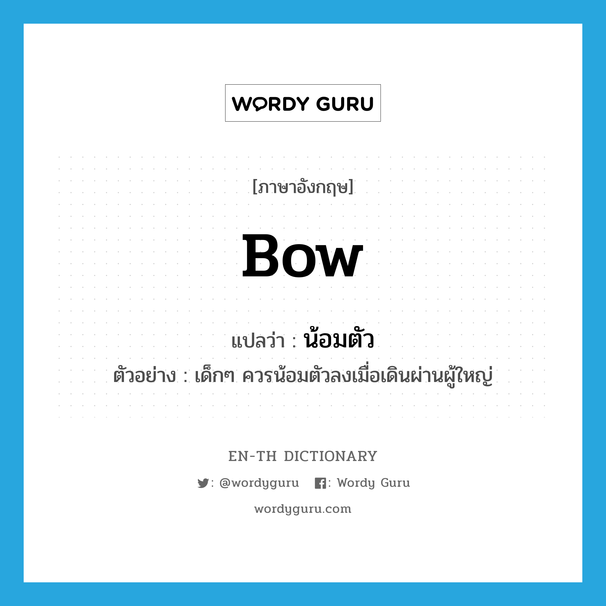 bow แปลว่า?, คำศัพท์ภาษาอังกฤษ bow แปลว่า น้อมตัว ประเภท V ตัวอย่าง เด็กๆ ควรน้อมตัวลงเมื่อเดินผ่านผู้ใหญ่ หมวด V