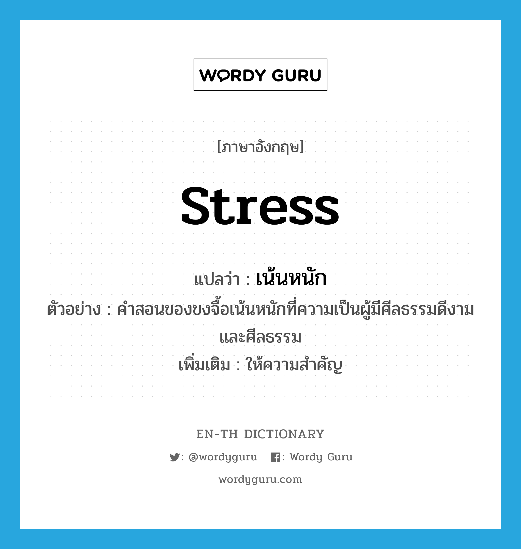 stress แปลว่า?, คำศัพท์ภาษาอังกฤษ stress แปลว่า เน้นหนัก ประเภท V ตัวอย่าง คำสอนของขงจื้อเน้นหนักที่ความเป็นผู้มีศีลธรรมดีงามและศีลธรรม เพิ่มเติม ให้ความสำคัญ หมวด V