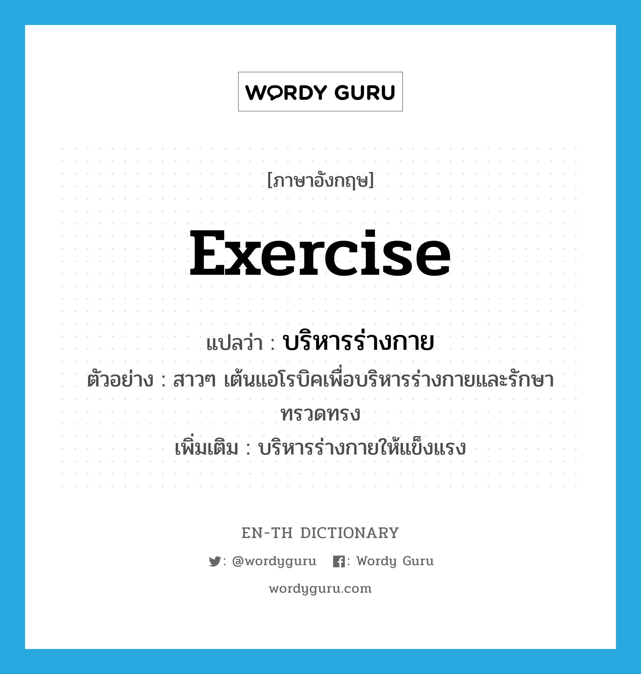 exercise แปลว่า?, คำศัพท์ภาษาอังกฤษ exercise แปลว่า บริหารร่างกาย ประเภท V ตัวอย่าง สาวๆ เต้นแอโรบิคเพื่อบริหารร่างกายและรักษาทรวดทรง เพิ่มเติม บริหารร่างกายให้แข็งแรง หมวด V