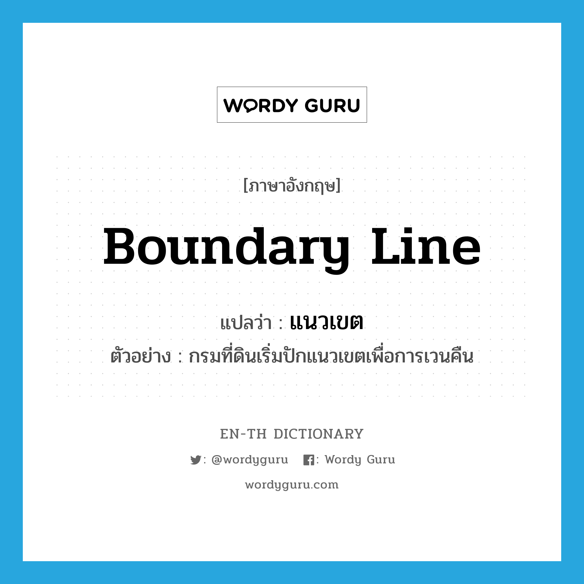 boundary line แปลว่า?, คำศัพท์ภาษาอังกฤษ boundary line แปลว่า แนวเขต ประเภท N ตัวอย่าง กรมที่ดินเริ่มปักแนวเขตเพื่อการเวนคืน หมวด N