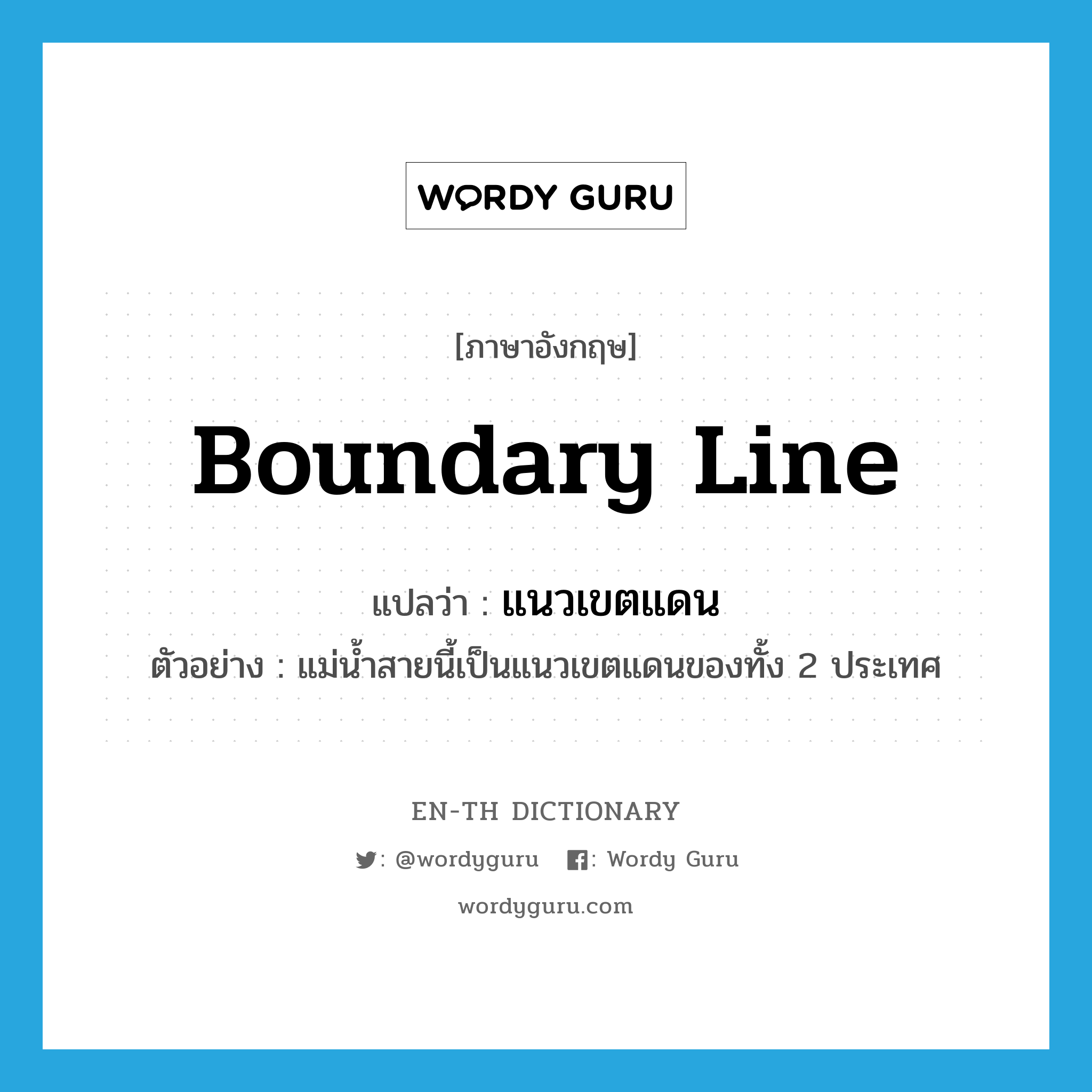 boundary line แปลว่า?, คำศัพท์ภาษาอังกฤษ boundary line แปลว่า แนวเขตแดน ประเภท N ตัวอย่าง แม่น้ำสายนี้เป็นแนวเขตแดนของทั้ง 2 ประเทศ หมวด N