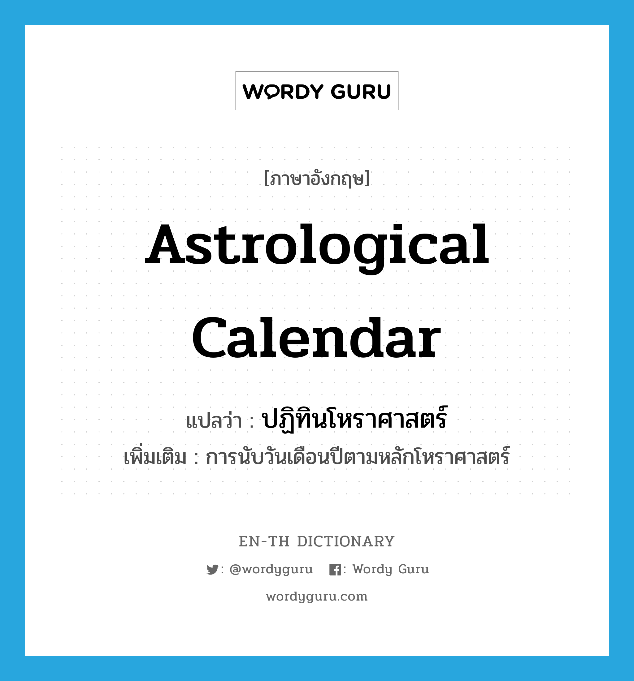 astrological calendar แปลว่า?, คำศัพท์ภาษาอังกฤษ astrological calendar แปลว่า ปฏิทินโหราศาสตร์ ประเภท N เพิ่มเติม การนับวันเดือนปีตามหลักโหราศาสตร์ หมวด N