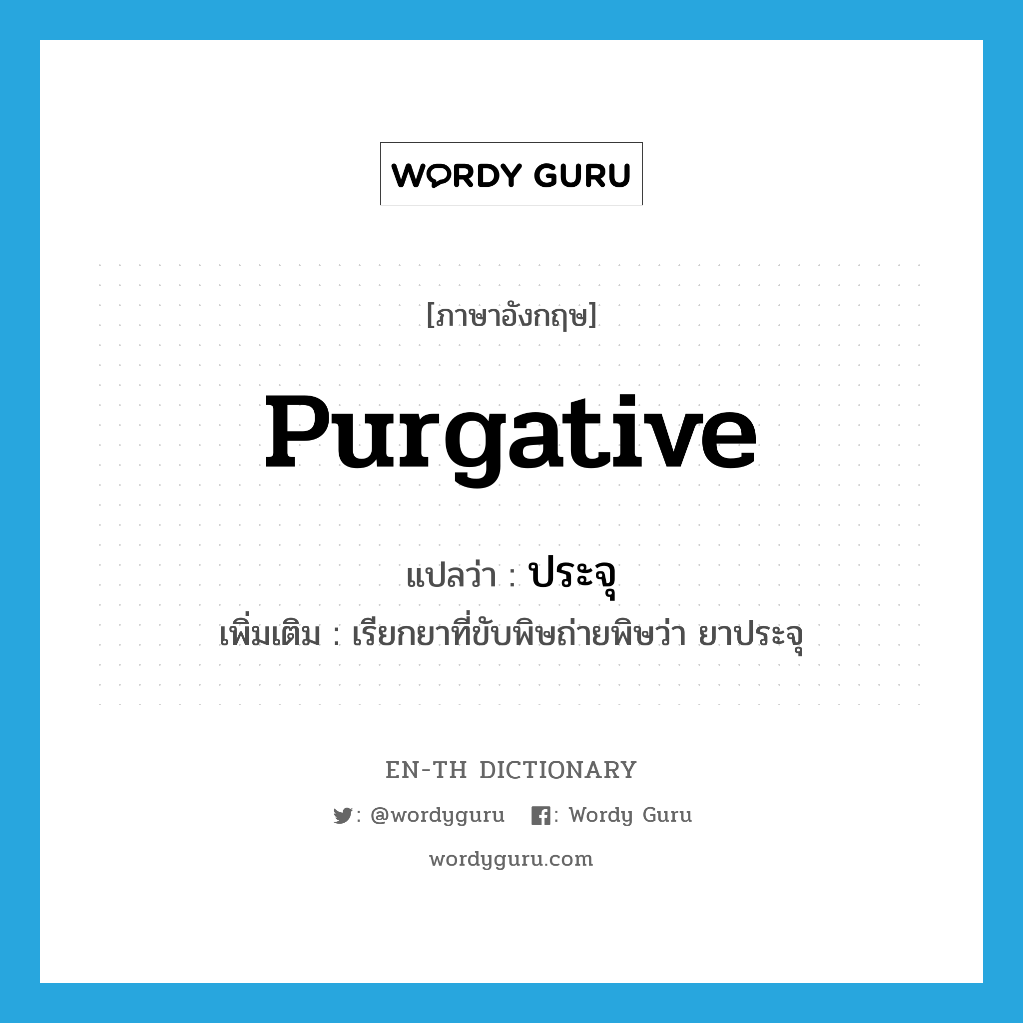 purgative แปลว่า?, คำศัพท์ภาษาอังกฤษ purgative แปลว่า ประจุ ประเภท N เพิ่มเติม เรียกยาที่ขับพิษถ่ายพิษว่า ยาประจุ หมวด N