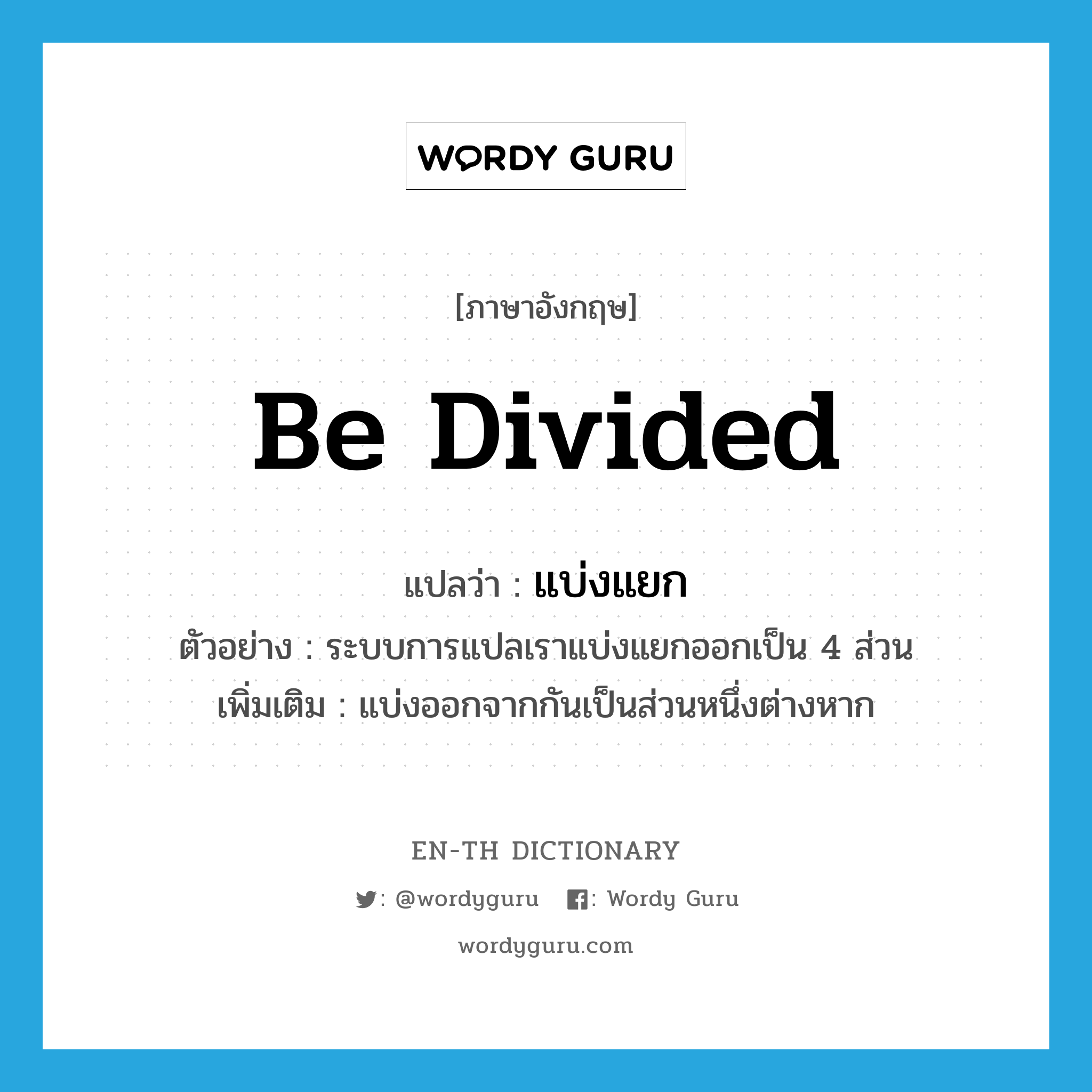 be divided แปลว่า?, คำศัพท์ภาษาอังกฤษ be divided แปลว่า แบ่งแยก ประเภท V ตัวอย่าง ระบบการแปลเราแบ่งแยกออกเป็น 4 ส่วน เพิ่มเติม แบ่งออกจากกันเป็นส่วนหนึ่งต่างหาก หมวด V