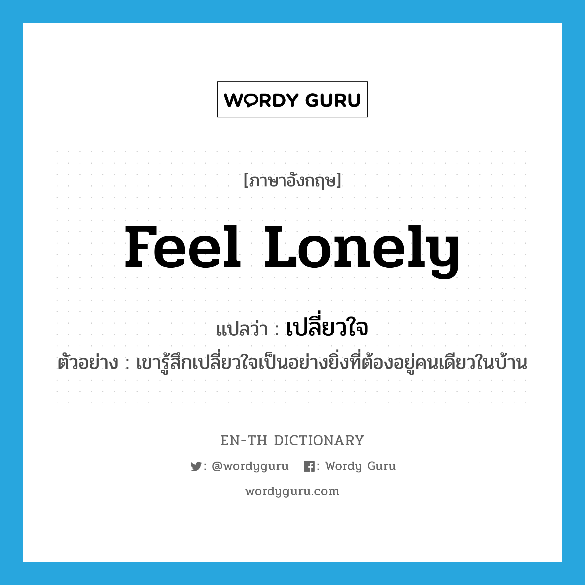 feel lonely แปลว่า?, คำศัพท์ภาษาอังกฤษ feel lonely แปลว่า เปลี่ยวใจ ประเภท V ตัวอย่าง เขารู้สึกเปลี่ยวใจเป็นอย่างยิ่งที่ต้องอยู่คนเดียวในบ้าน หมวด V