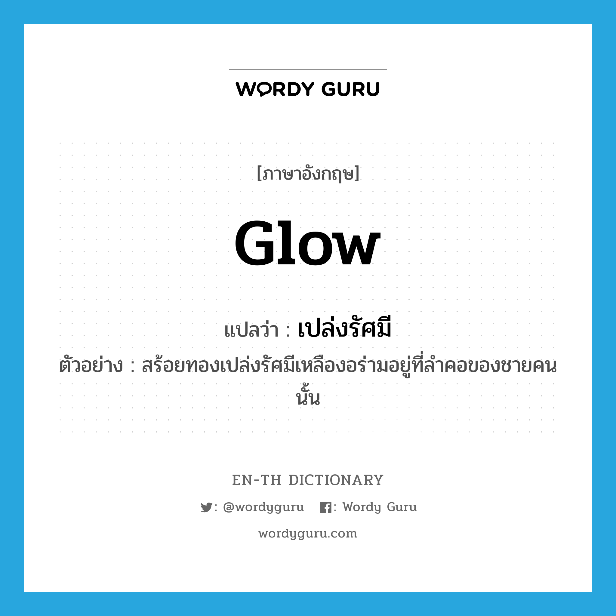 glow แปลว่า?, คำศัพท์ภาษาอังกฤษ glow แปลว่า เปล่งรัศมี ประเภท V ตัวอย่าง สร้อยทองเปล่งรัศมีเหลืองอร่ามอยู่ที่ลำคอของชายคนนั้น หมวด V