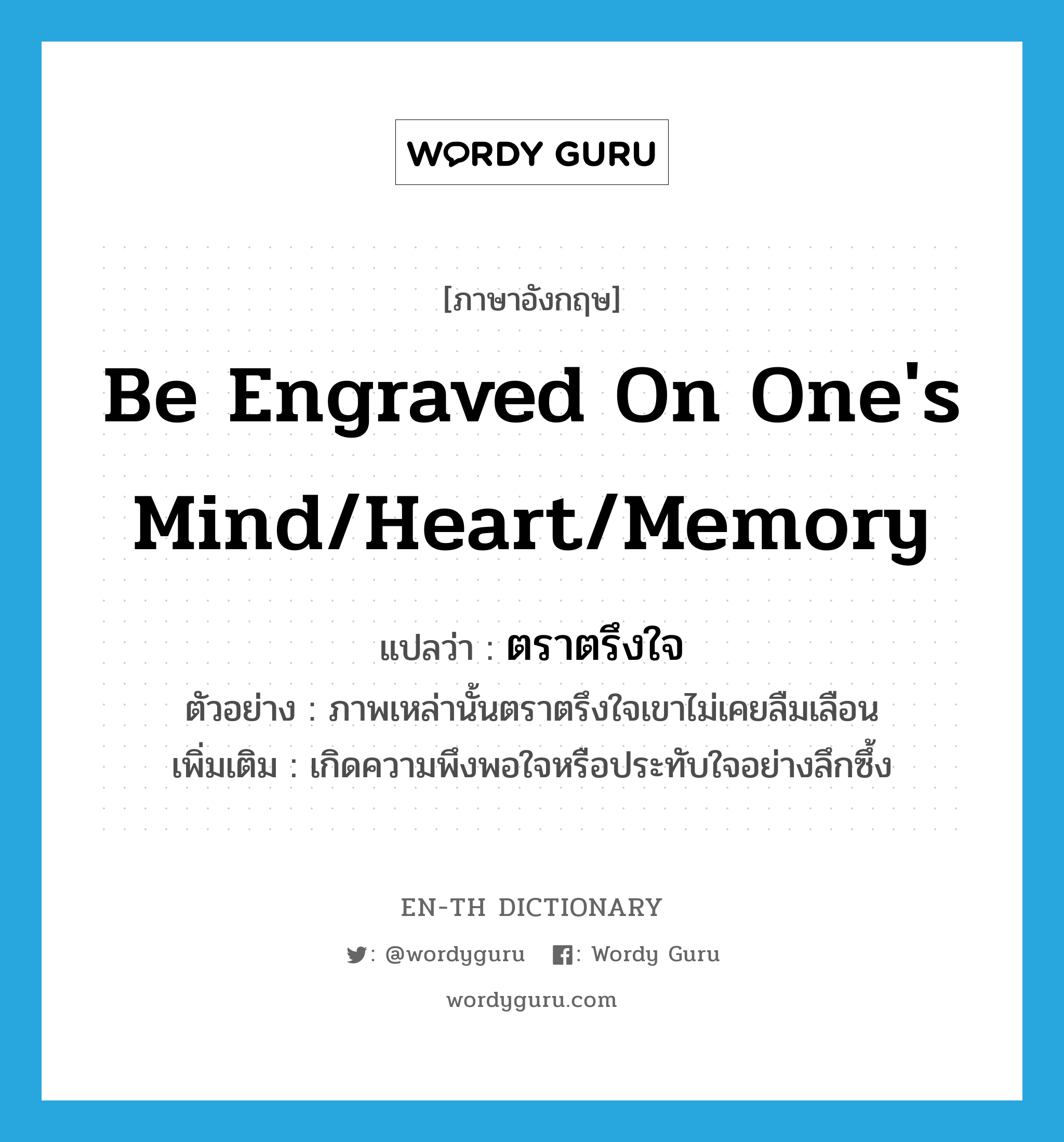be engraved on one's mind/heart/memory แปลว่า?, คำศัพท์ภาษาอังกฤษ be engraved on one's mind/heart/memory แปลว่า ตราตรึงใจ ประเภท V ตัวอย่าง ภาพเหล่านั้นตราตรึงใจเขาไม่เคยลืมเลือน เพิ่มเติม เกิดความพึงพอใจหรือประทับใจอย่างลึกซึ้ง หมวด V