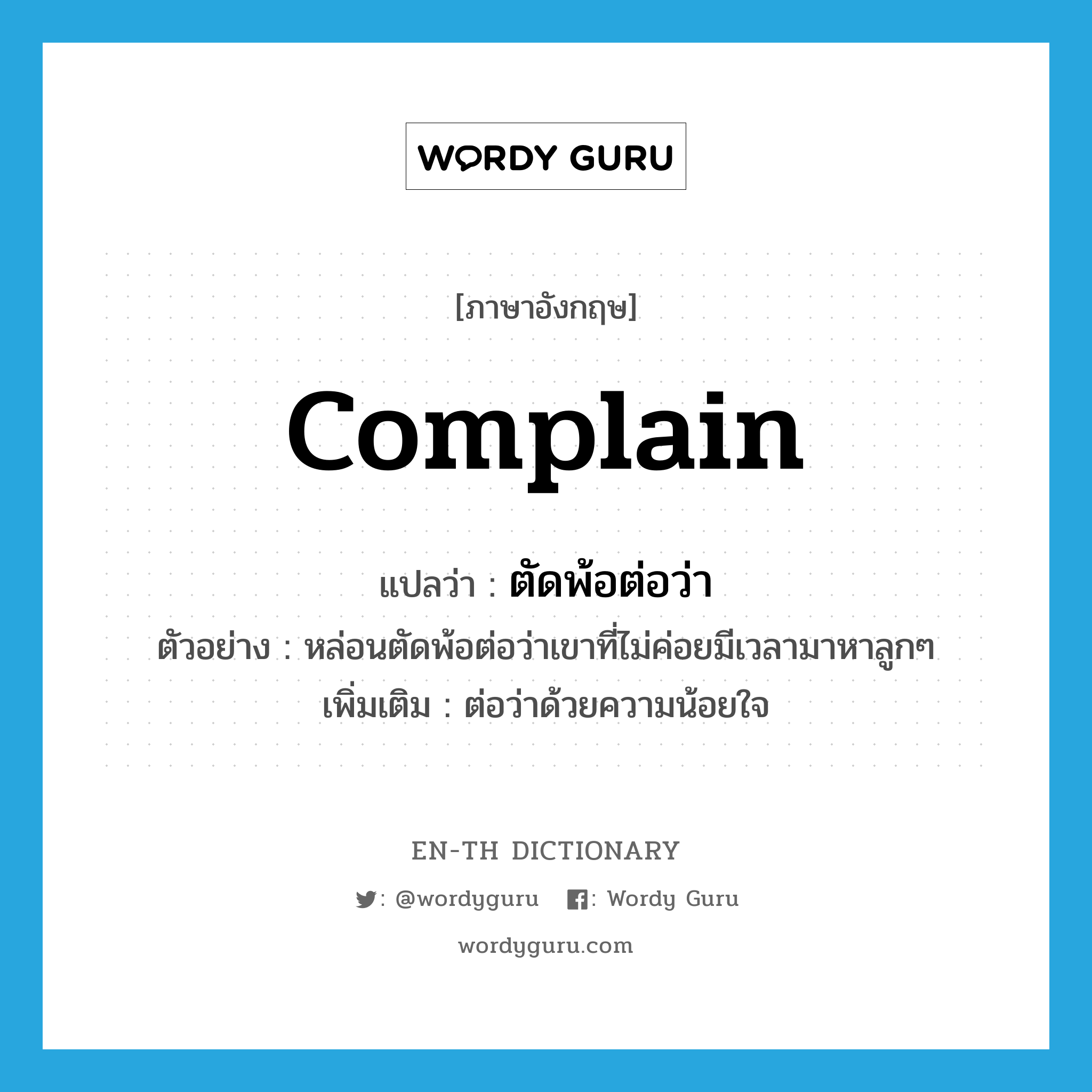complain แปลว่า?, คำศัพท์ภาษาอังกฤษ complain แปลว่า ตัดพ้อต่อว่า ประเภท V ตัวอย่าง หล่อนตัดพ้อต่อว่าเขาที่ไม่ค่อยมีเวลามาหาลูกๆ เพิ่มเติม ต่อว่าด้วยความน้อยใจ หมวด V