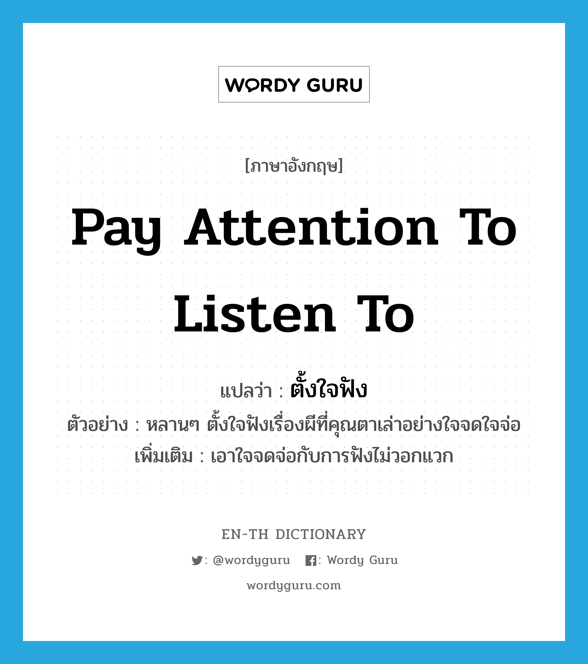 pay attention to listen to แปลว่า?, คำศัพท์ภาษาอังกฤษ pay attention to listen to แปลว่า ตั้งใจฟัง ประเภท V ตัวอย่าง หลานๆ ตั้งใจฟังเรื่องผีที่คุณตาเล่าอย่างใจจดใจจ่อ เพิ่มเติม เอาใจจดจ่อกับการฟังไม่วอกแวก หมวด V