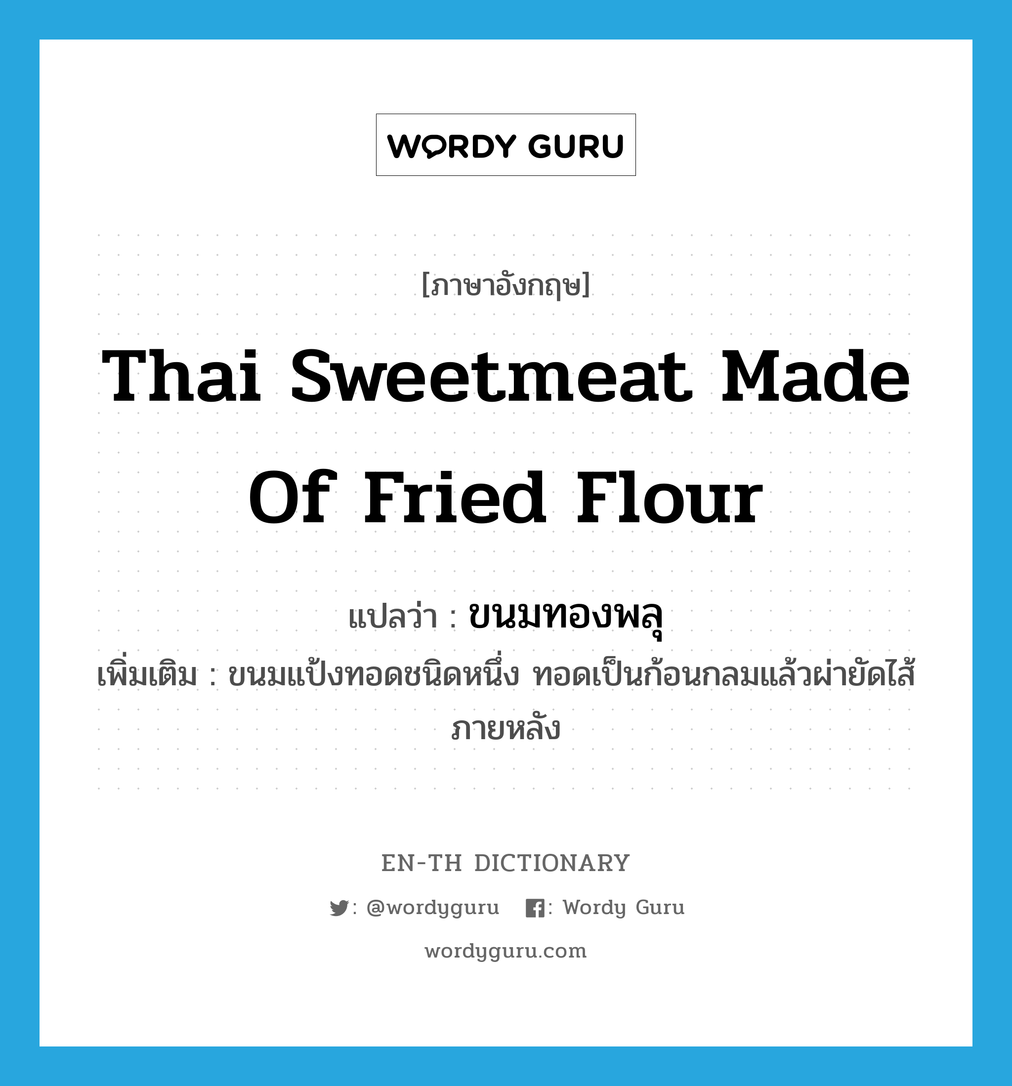 Thai sweetmeat made of fried flour แปลว่า?, คำศัพท์ภาษาอังกฤษ Thai sweetmeat made of fried flour แปลว่า ขนมทองพลุ ประเภท N เพิ่มเติม ขนมแป้งทอดชนิดหนึ่ง ทอดเป็นก้อนกลมแล้วผ่ายัดไส้ภายหลัง หมวด N
