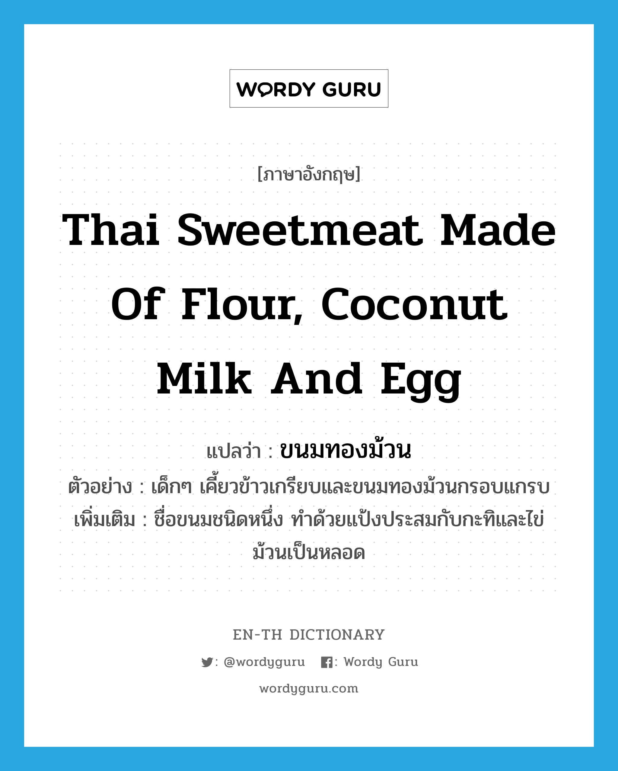 Thai sweetmeat made of flour, coconut milk and egg แปลว่า?, คำศัพท์ภาษาอังกฤษ Thai sweetmeat made of flour, coconut milk and egg แปลว่า ขนมทองม้วน ประเภท N ตัวอย่าง เด็กๆ เคี้ยวข้าวเกรียบและขนมทองม้วนกรอบแกรบ เพิ่มเติม ชื่อขนมชนิดหนึ่ง ทำด้วยแป้งประสมกับกะทิและไข่ ม้วนเป็นหลอด หมวด N