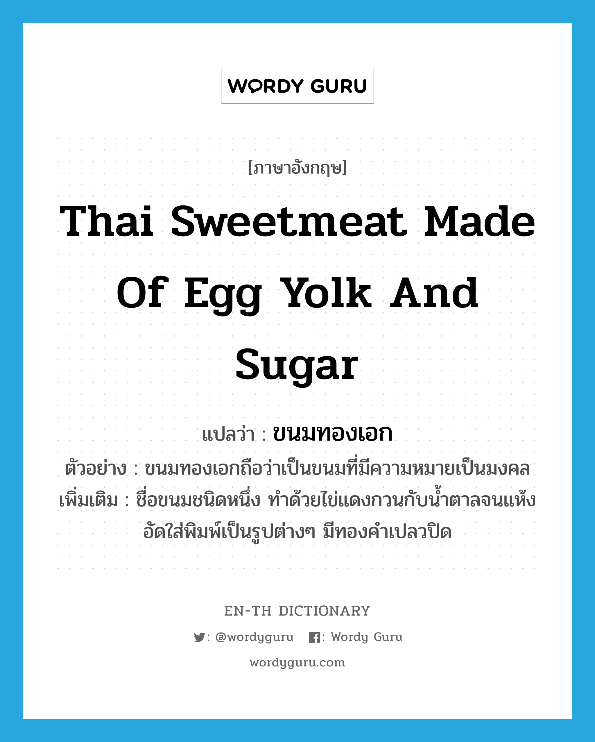 ขนมทองเอก ภาษาอังกฤษ?, คำศัพท์ภาษาอังกฤษ ขนมทองเอก แปลว่า Thai sweetmeat made of egg yolk and sugar ประเภท N ตัวอย่าง ขนมทองเอกถือว่าเป็นขนมที่มีความหมายเป็นมงคล เพิ่มเติม ชื่อขนมชนิดหนึ่ง ทำด้วยไข่แดงกวนกับน้ำตาลจนแห้ง อัดใส่พิมพ์เป็นรูปต่างๆ มีทองคำเปลวปิด หมวด N