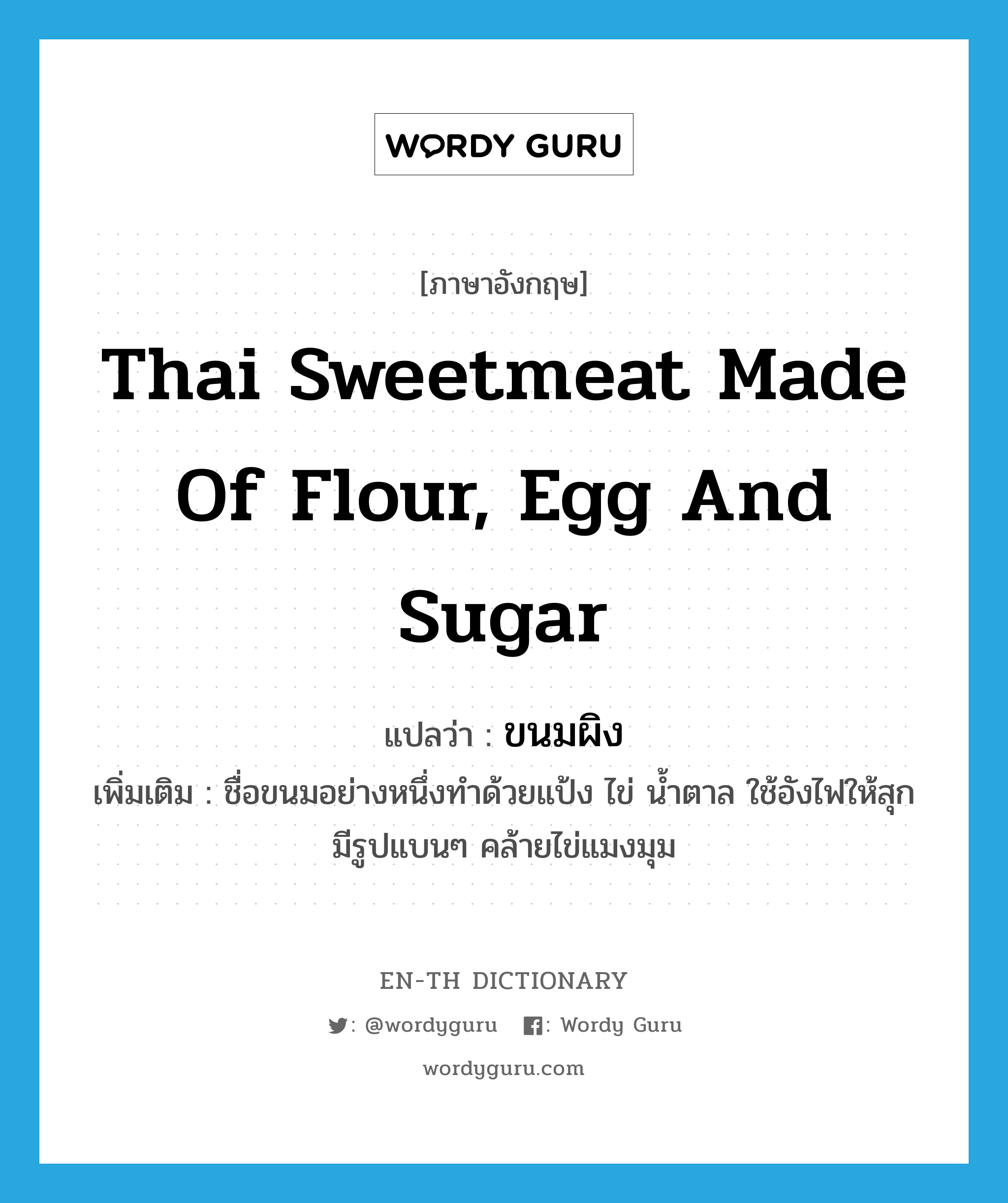 Thai sweetmeat made of flour, egg and sugar แปลว่า?, คำศัพท์ภาษาอังกฤษ Thai sweetmeat made of flour, egg and sugar แปลว่า ขนมผิง ประเภท N เพิ่มเติม ชื่อขนมอย่างหนึ่งทําด้วยแป้ง ไข่ น้ำตาล ใช้อังไฟให้สุก มีรูปแบนๆ คล้ายไข่แมงมุม หมวด N