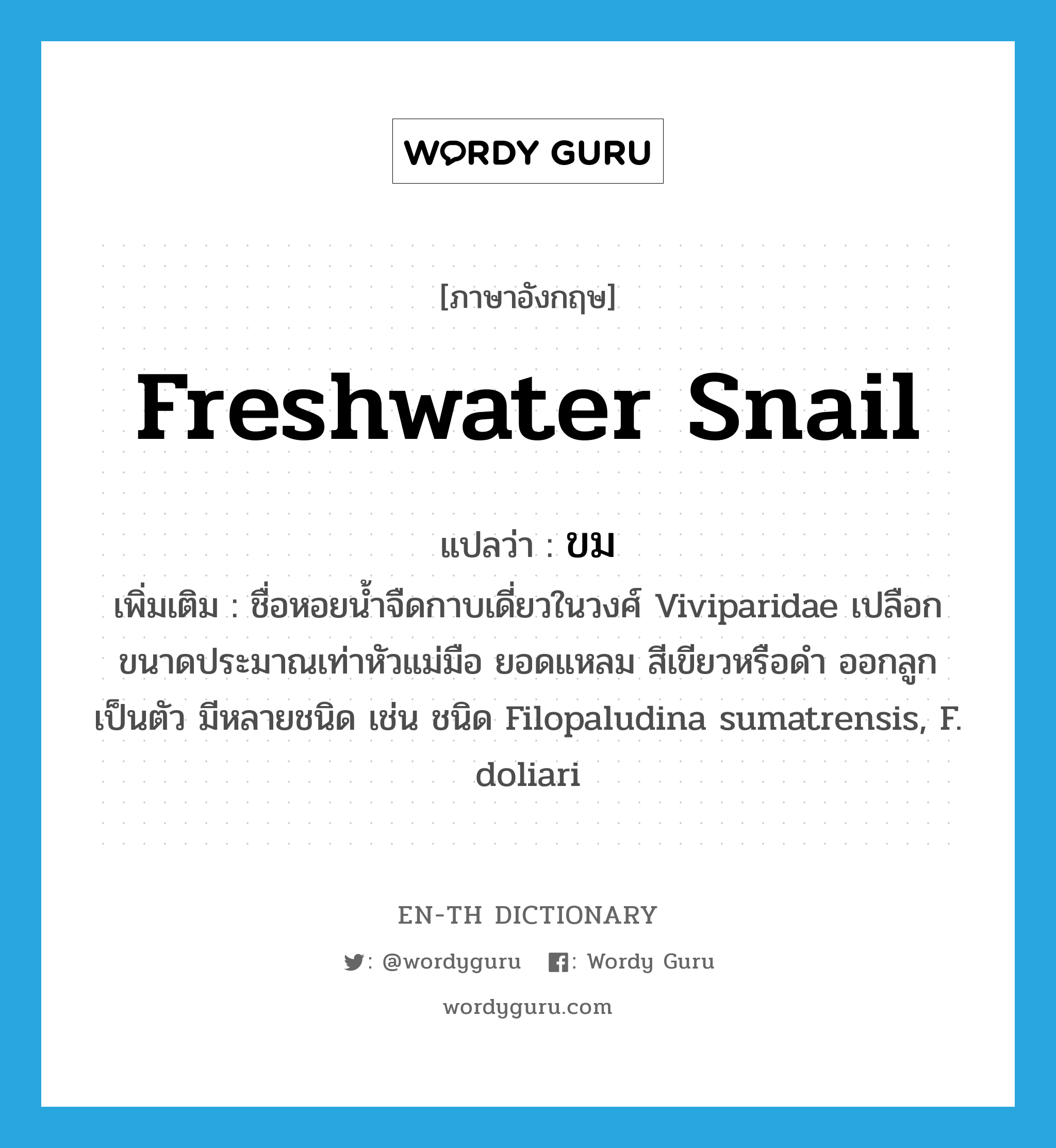 freshwater snail แปลว่า?, คำศัพท์ภาษาอังกฤษ freshwater snail แปลว่า ขม ประเภท N เพิ่มเติม ชื่อหอยน้ำจืดกาบเดี่ยวในวงศ์ Viviparidae เปลือกขนาดประมาณเท่าหัวแม่มือ ยอดแหลม สีเขียวหรือดำ ออกลูกเป็นตัว มีหลายชนิด เช่น ชนิด Filopaludina sumatrensis, F. doliari หมวด N