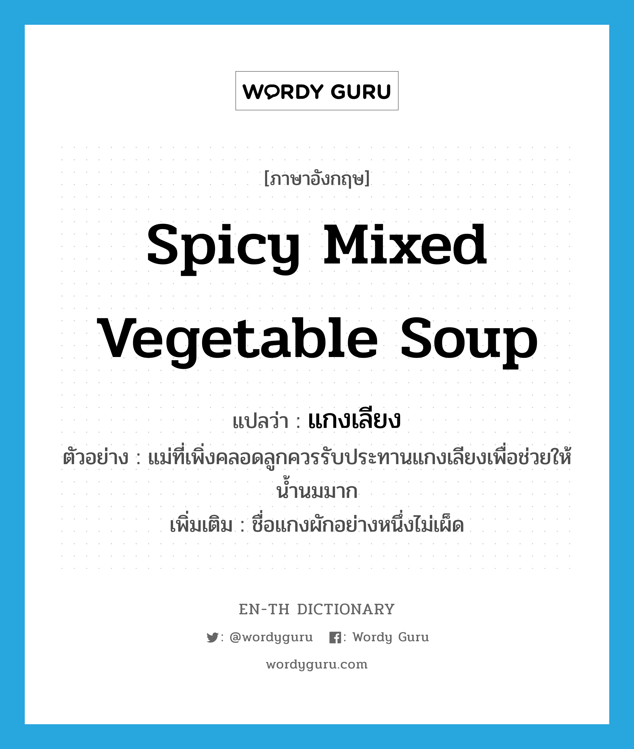 spicy mixed vegetable soup แปลว่า?, คำศัพท์ภาษาอังกฤษ spicy mixed vegetable soup แปลว่า แกงเลียง ประเภท N ตัวอย่าง แม่ที่เพิ่งคลอดลูกควรรับประทานแกงเลียงเพื่อช่วยให้น้ำนมมาก เพิ่มเติม ชื่อแกงผักอย่างหนึ่งไม่เผ็ด หมวด N