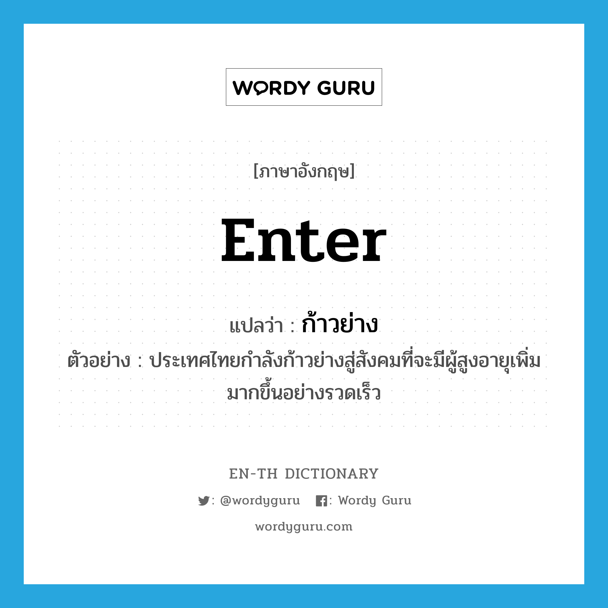 enter แปลว่า?, คำศัพท์ภาษาอังกฤษ enter แปลว่า ก้าวย่าง ประเภท V ตัวอย่าง ประเทศไทยกำลังก้าวย่างสู่สังคมที่จะมีผู้สูงอายุเพิ่มมากขึ้นอย่างรวดเร็ว หมวด V
