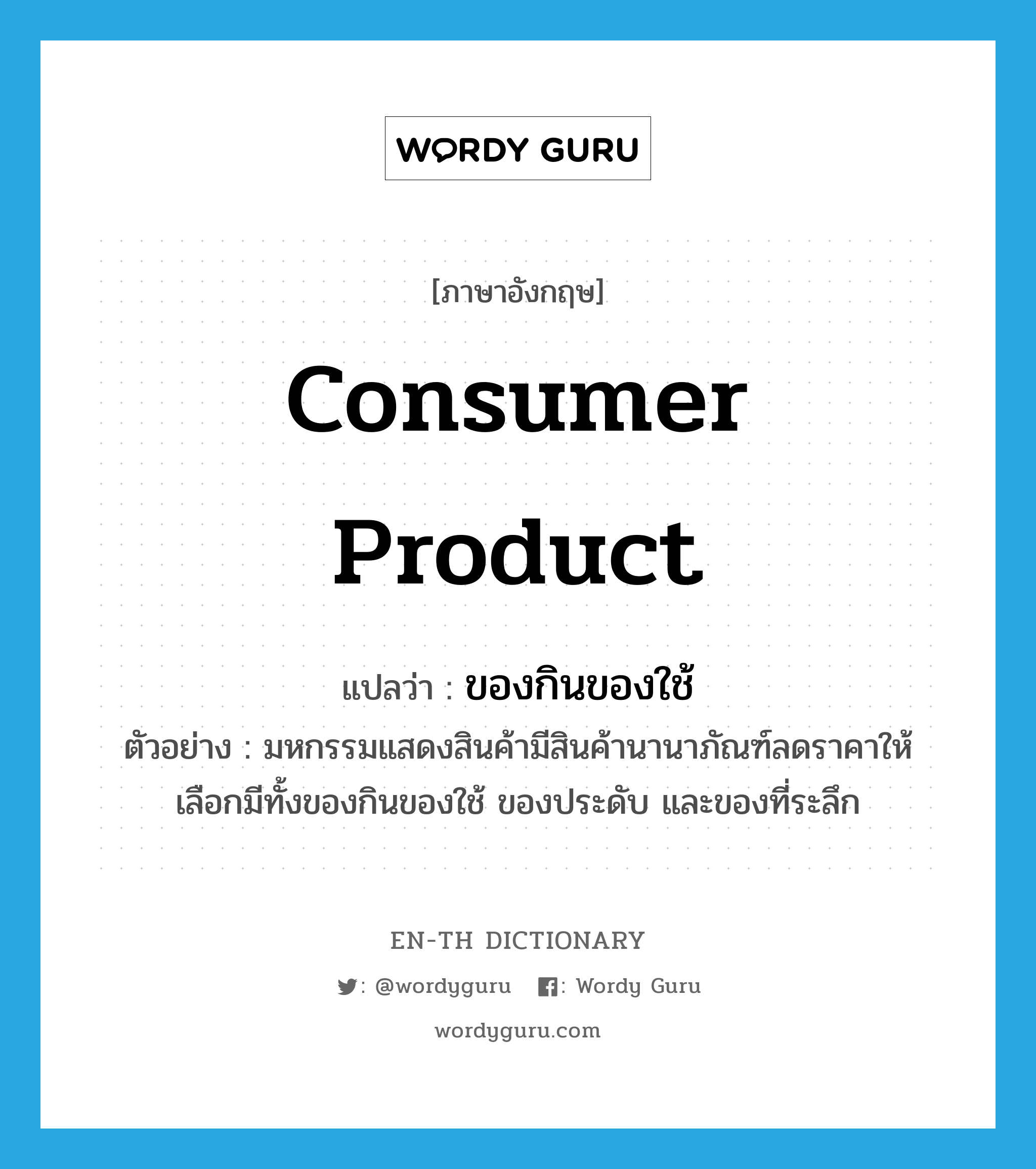 consumer product แปลว่า?, คำศัพท์ภาษาอังกฤษ consumer product แปลว่า ของกินของใช้ ประเภท N ตัวอย่าง มหกรรมแสดงสินค้ามีสินค้านานาภัณฑ์ลดราคาให้เลือกมีทั้งของกินของใช้ ของประดับ และของที่ระลึก หมวด N