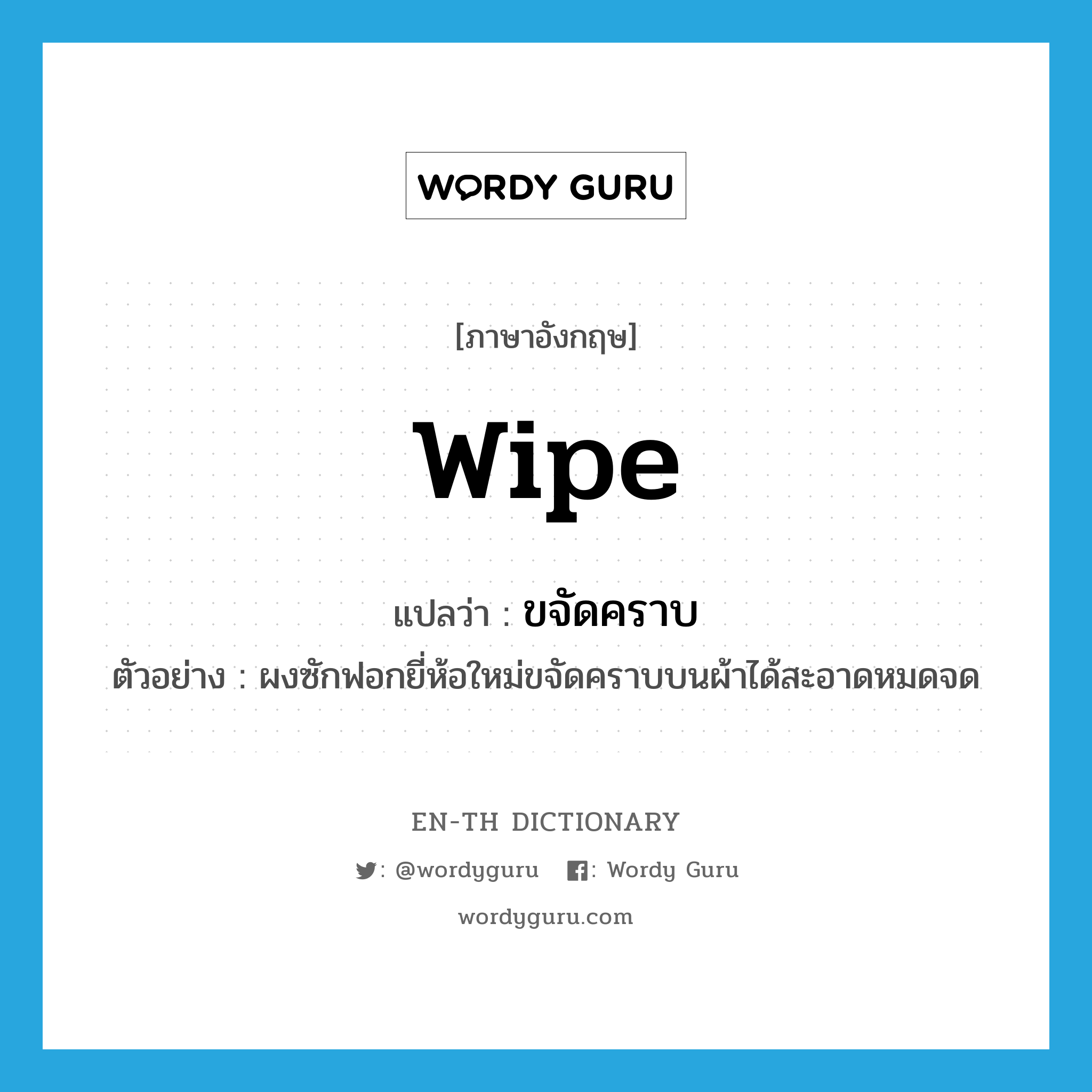 wipe แปลว่า?, คำศัพท์ภาษาอังกฤษ wipe แปลว่า ขจัดคราบ ประเภท V ตัวอย่าง ผงซักฟอกยี่ห้อใหม่ขจัดคราบบนผ้าได้สะอาดหมดจด หมวด V
