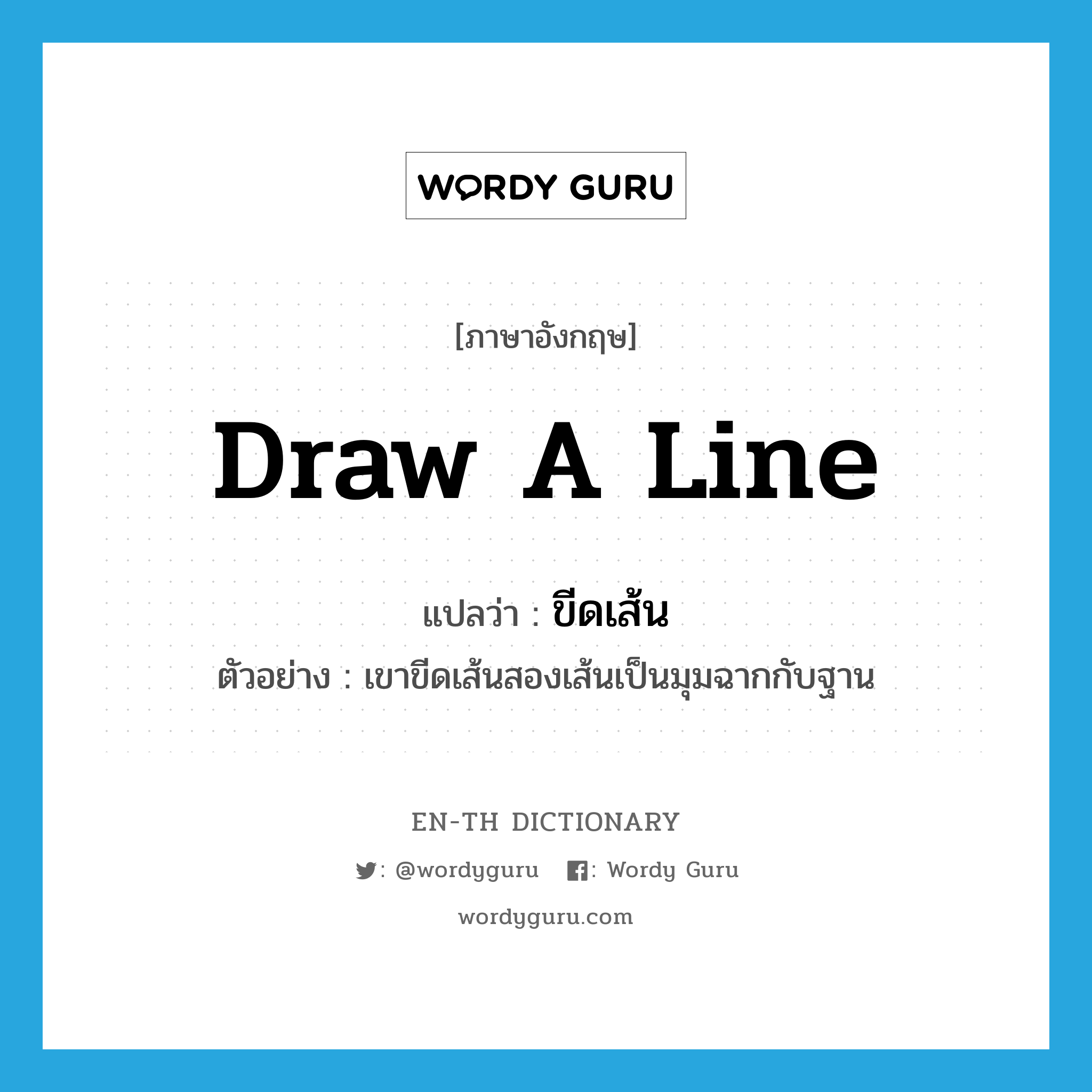 draw (a line) แปลว่า?, คำศัพท์ภาษาอังกฤษ draw a line แปลว่า ขีดเส้น ประเภท V ตัวอย่าง เขาขีดเส้นสองเส้นเป็นมุมฉากกับฐาน หมวด V