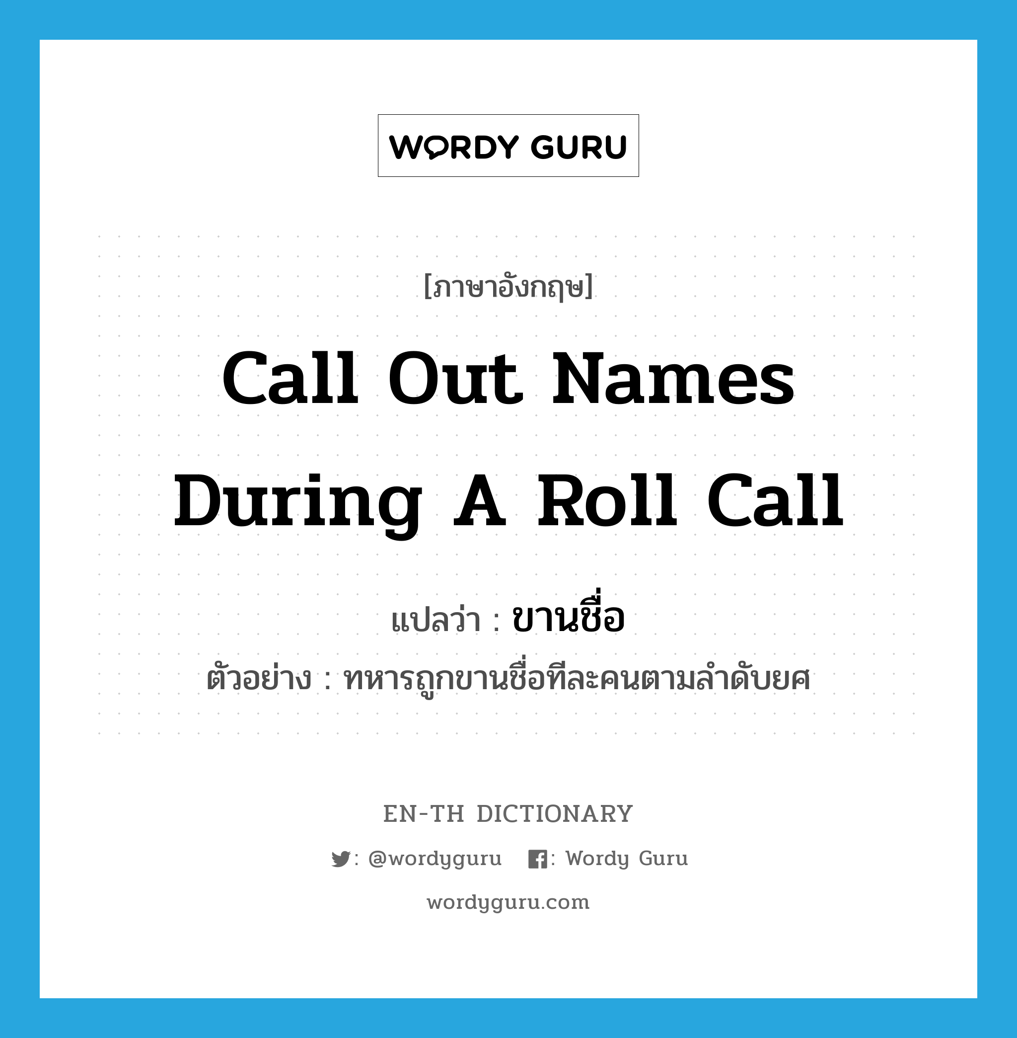call out names during a roll call แปลว่า?, คำศัพท์ภาษาอังกฤษ call out names during a roll call แปลว่า ขานชื่อ ประเภท V ตัวอย่าง ทหารถูกขานชื่อทีละคนตามลำดับยศ หมวด V