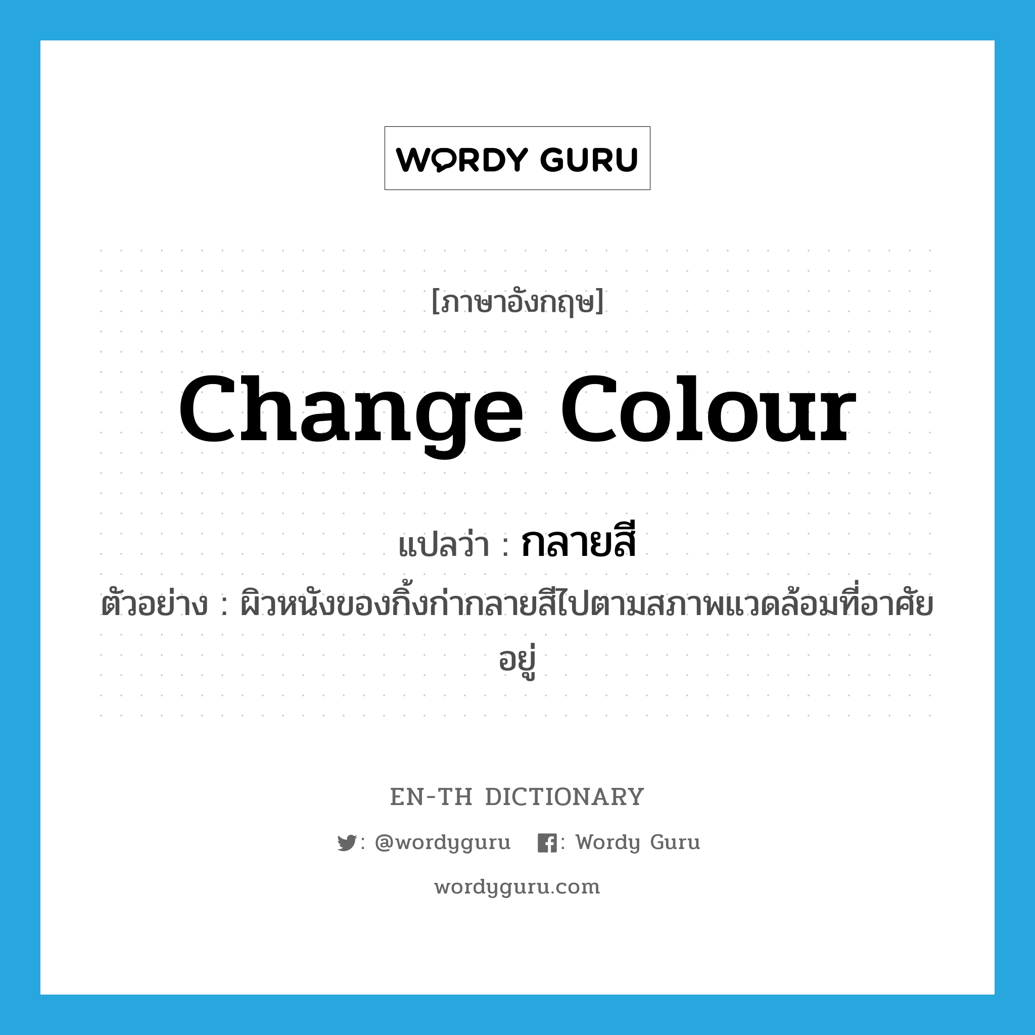 change colour แปลว่า?, คำศัพท์ภาษาอังกฤษ change colour แปลว่า กลายสี ประเภท V ตัวอย่าง ผิวหนังของกิ้งก่ากลายสีไปตามสภาพแวดล้อมที่อาศัยอยู่ หมวด V