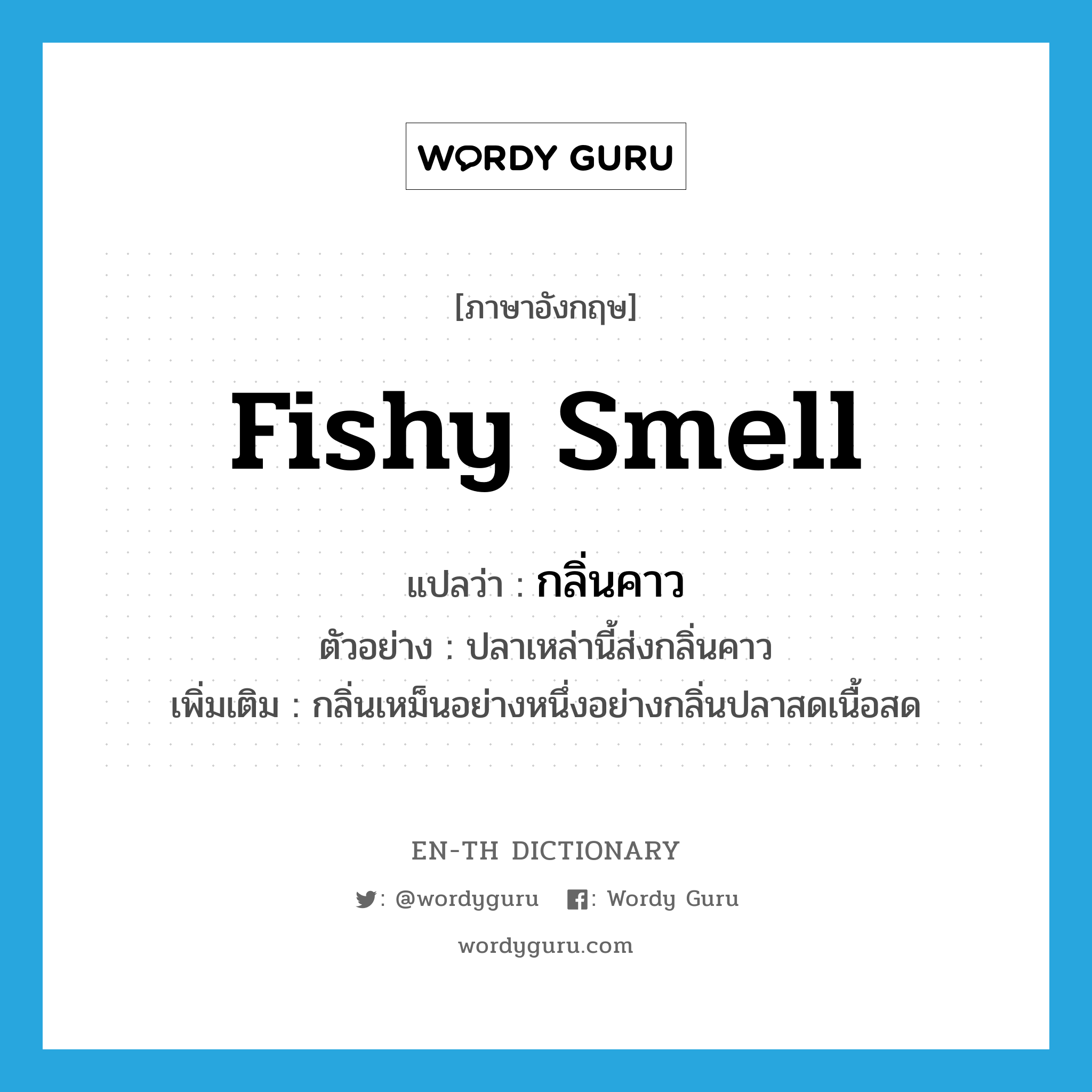 fishy smell แปลว่า?, คำศัพท์ภาษาอังกฤษ fishy smell แปลว่า กลิ่นคาว ประเภท N ตัวอย่าง ปลาเหล่านี้ส่งกลิ่นคาว เพิ่มเติม กลิ่นเหม็นอย่างหนึ่งอย่างกลิ่นปลาสดเนื้อสด หมวด N